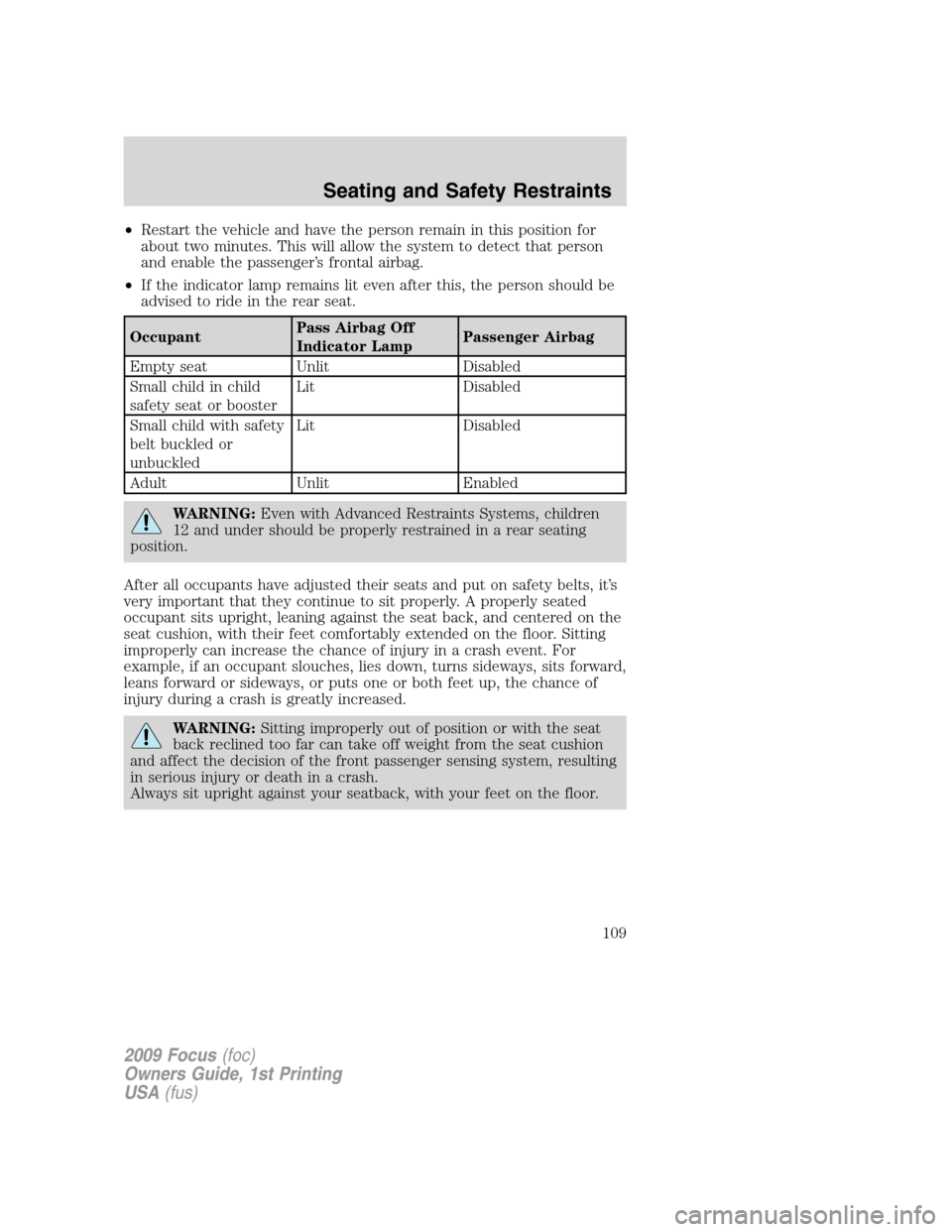 FORD FOCUS 2009 2.G Owners Manual •Restart the vehicle and have the person remain in this position for
about two minutes. This will allow the system to detect that person
and enable the passenger’s frontal airbag.
•If the indica