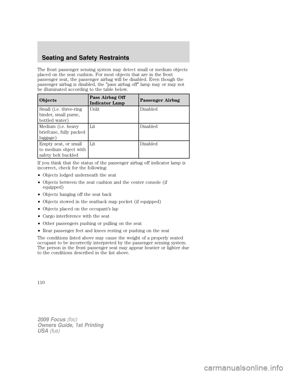 FORD FOCUS 2009 2.G Owners Manual The front passenger sensing system may detect small or medium objects
placed on the seat cushion. For most objects that are in the front
passenger seat, the passenger airbag will be disabled. Even tho