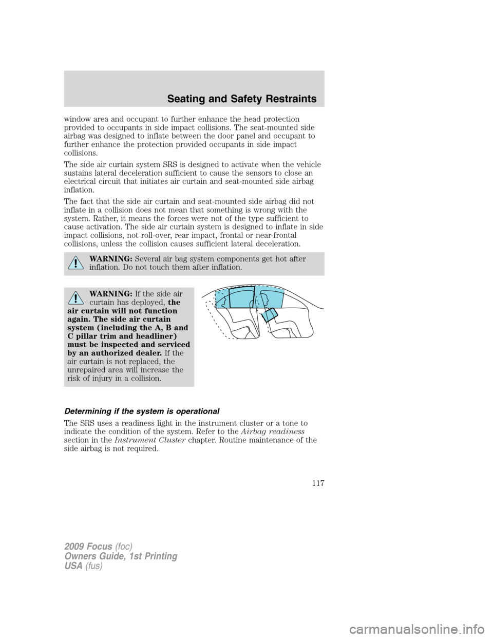 FORD FOCUS 2009 2.G Owners Manual window area and occupant to further enhance the head protection
provided to occupants in side impact collisions. The seat-mounted side
airbag was designed to inflate between the door panel and occupan