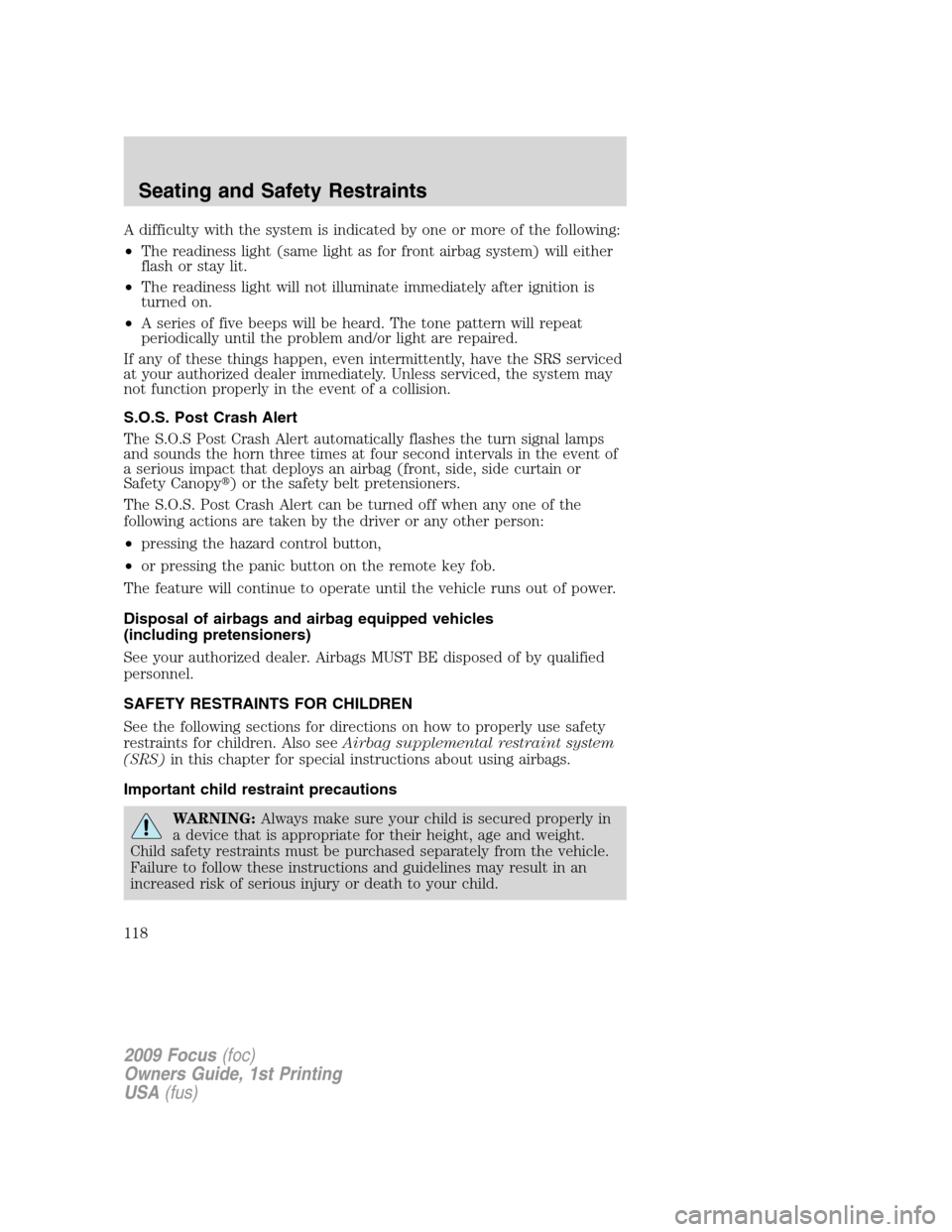 FORD FOCUS 2009 2.G Owners Manual A difficulty with the system is indicated by one or more of the following:
•The readiness light (same light as for front airbag system) will either
flash or stay lit.
•The readiness light will not FORD FOCUS 2009 2.G Owners Manual A difficulty with the system is indicated by one or more of the following:
•The readiness light (same light as for front airbag system) will either
flash or stay lit.
•The readiness light will not