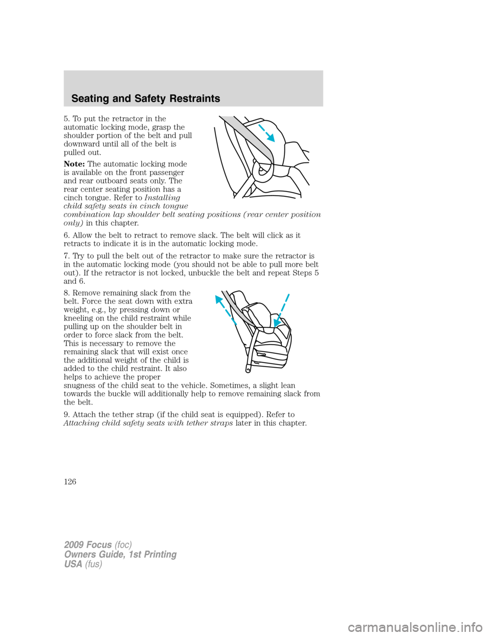 FORD FOCUS 2009 2.G Owners Manual 5. To put the retractor in the
automatic locking mode, grasp the
shoulder portion of the belt and pull
downward until all of the belt is
pulled out.
Note:The automatic locking mode
is available on the FORD FOCUS 2009 2.G Owners Manual 5. To put the retractor in the
automatic locking mode, grasp the
shoulder portion of the belt and pull
downward until all of the belt is
pulled out.
Note:The automatic locking mode
is available on the