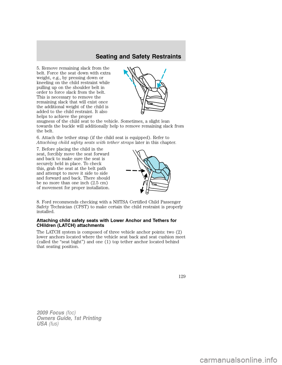 FORD FOCUS 2009 2.G Owners Manual 5. Remove remaining slack from the
belt. Force the seat down with extra
weight, e.g., by pressing down or
kneeling on the child restraint while
pulling up on the shoulder belt in
order to force slack 
