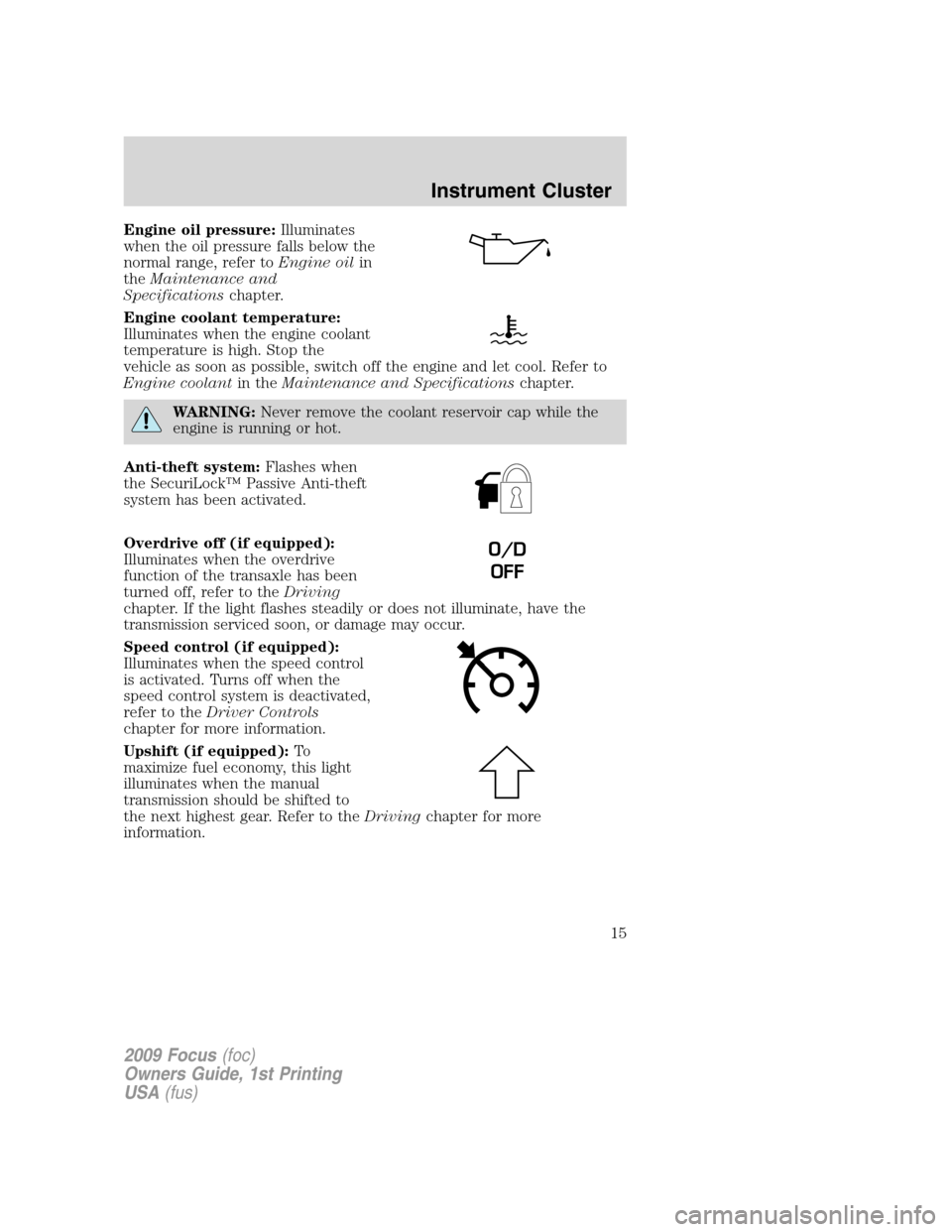 FORD FOCUS 2009 2.G Owners Manual Engine oil pressure:Illuminates
when the oil pressure falls below the
normal range, refer toEngine oilin
theMaintenance and
Specificationschapter.
Engine coolant temperature:
Illuminates when the engi