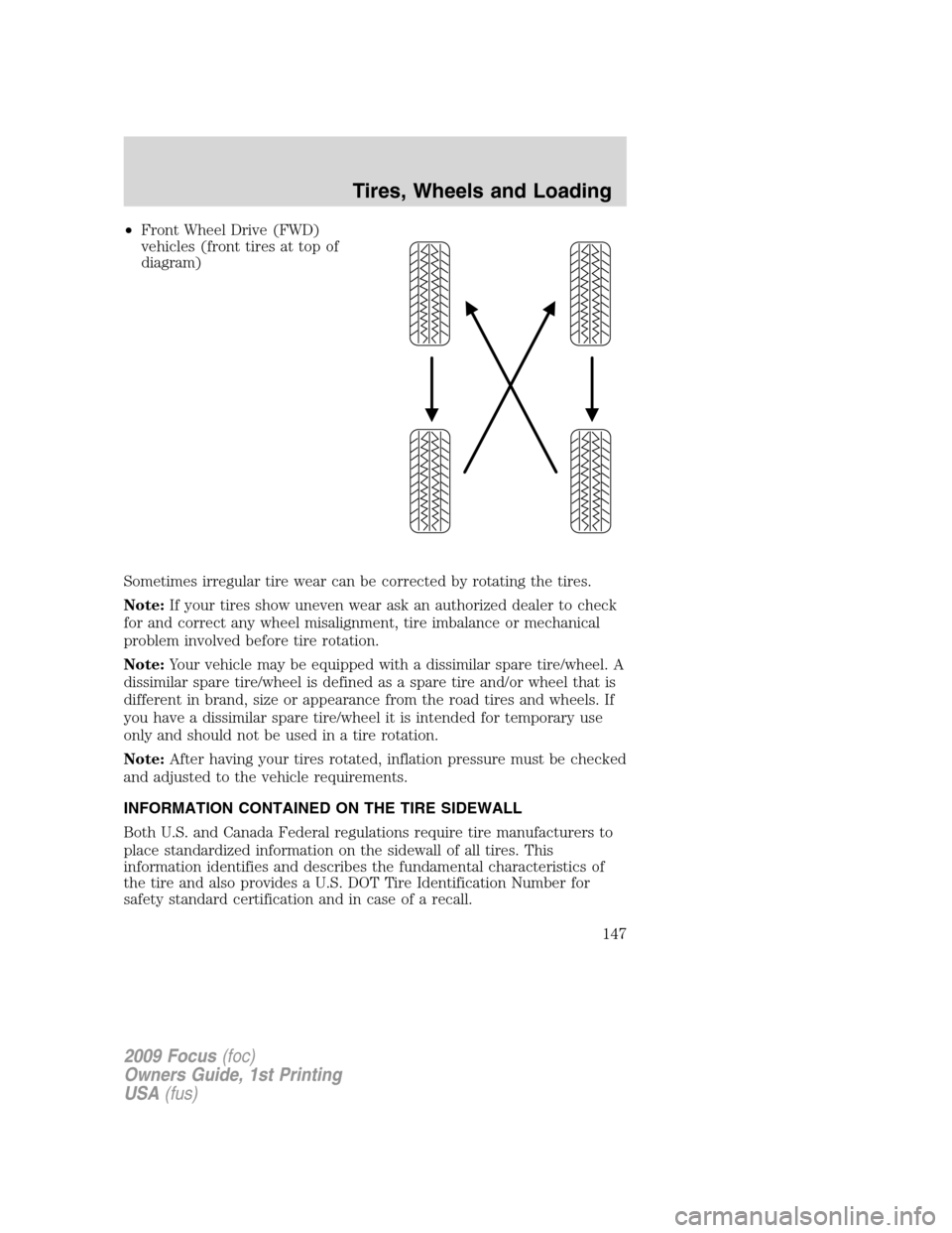 FORD FOCUS 2009 2.G Owners Manual •Front Wheel Drive (FWD)
vehicles (front tires at top of
diagram)
Sometimes irregular tire wear can be corrected by rotating the tires.
Note:If your tires show uneven wear ask an authorized dealer t