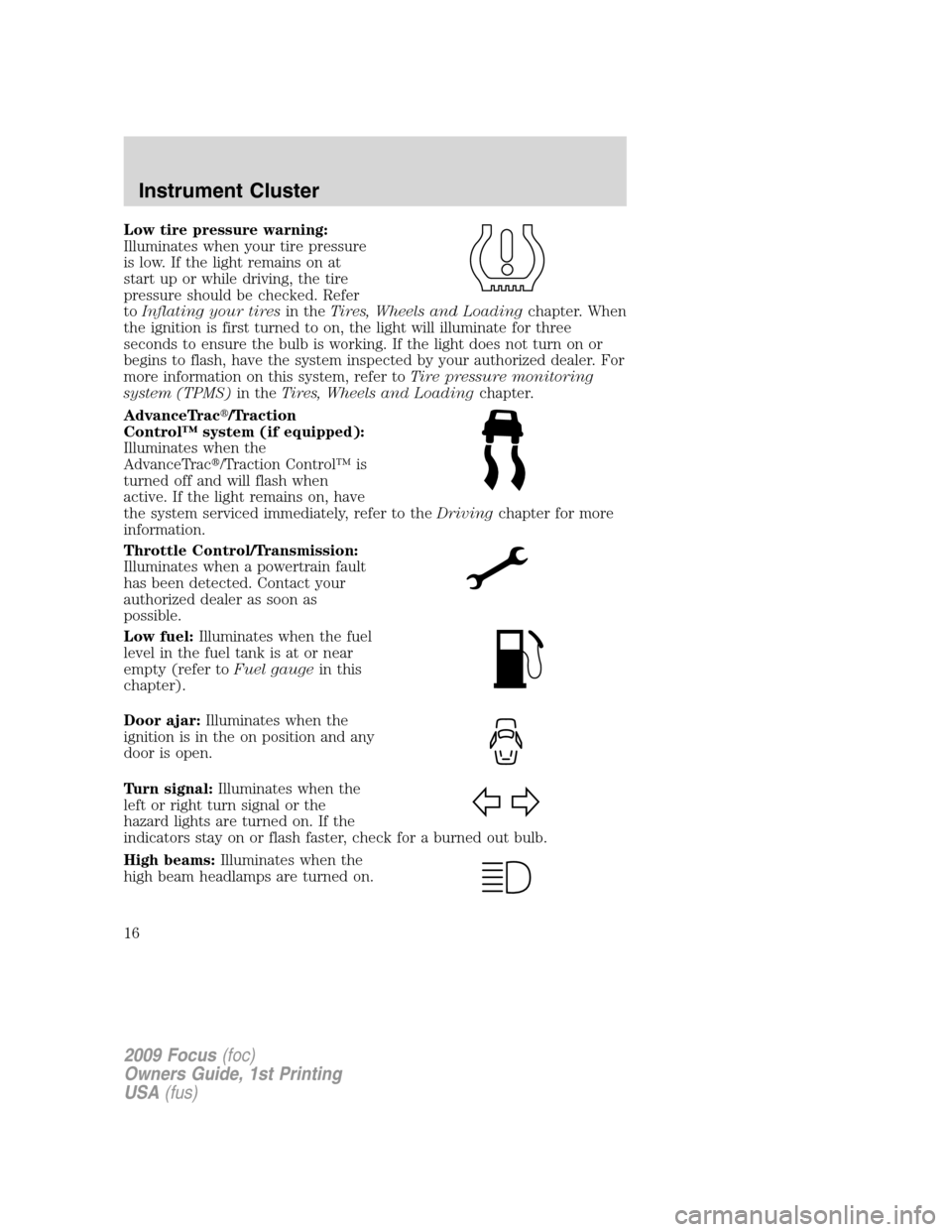 FORD FOCUS 2009 2.G Owners Manual Low tire pressure warning:
Illuminates when your tire pressure
is low. If the light remains on at
start up or while driving, the tire
pressure should be checked. Refer
toInflating your tiresin theTire