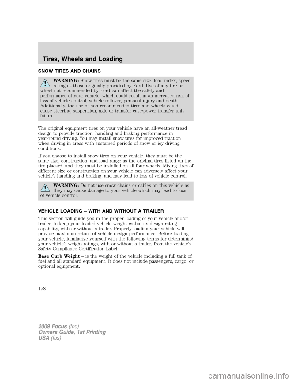 FORD FOCUS 2009 2.G Owners Manual SNOW TIRES AND CHAINS
WARNING:Snow tires must be the same size, load index, speed
rating as those originally provided by Ford. Use of any tire or
wheel not recommended by Ford can affect the safety an FORD FOCUS 2009 2.G Owners Manual SNOW TIRES AND CHAINS
WARNING:Snow tires must be the same size, load index, speed
rating as those originally provided by Ford. Use of any tire or
wheel not recommended by Ford can affect the safety an