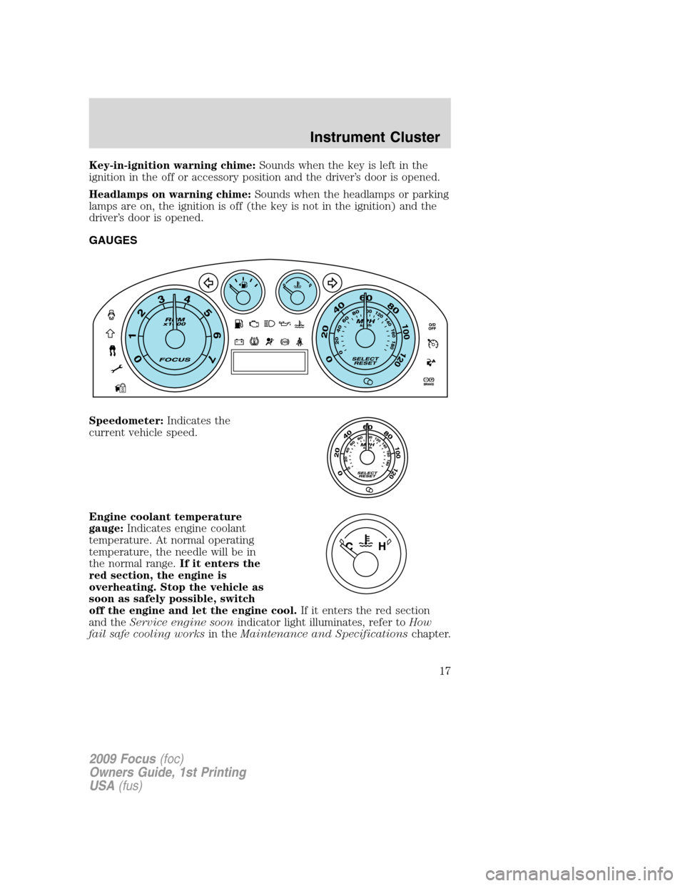 FORD FOCUS 2009 2.G User Guide Key-in-ignition warning chime:Sounds when the key is left in the
ignition in the off or accessory position and the driver’s door is opened.
Headlamps on warning chime:Sounds when the headlamps or pa FORD FOCUS 2009 2.G User Guide Key-in-ignition warning chime:Sounds when the key is left in the
ignition in the off or accessory position and the driver’s door is opened.
Headlamps on warning chime:Sounds when the headlamps or pa