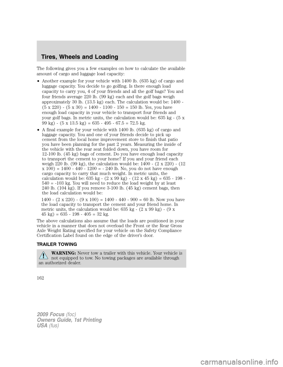 FORD FOCUS 2009 2.G Owners Manual The following gives you a few examples on how to calculate the available
amount of cargo and luggage load capacity:
•Another example for your vehicle with 1400 lb. (635 kg) of cargo and
luggage capa FORD FOCUS 2009 2.G Owners Manual The following gives you a few examples on how to calculate the available
amount of cargo and luggage load capacity:
•Another example for your vehicle with 1400 lb. (635 kg) of cargo and
luggage capa