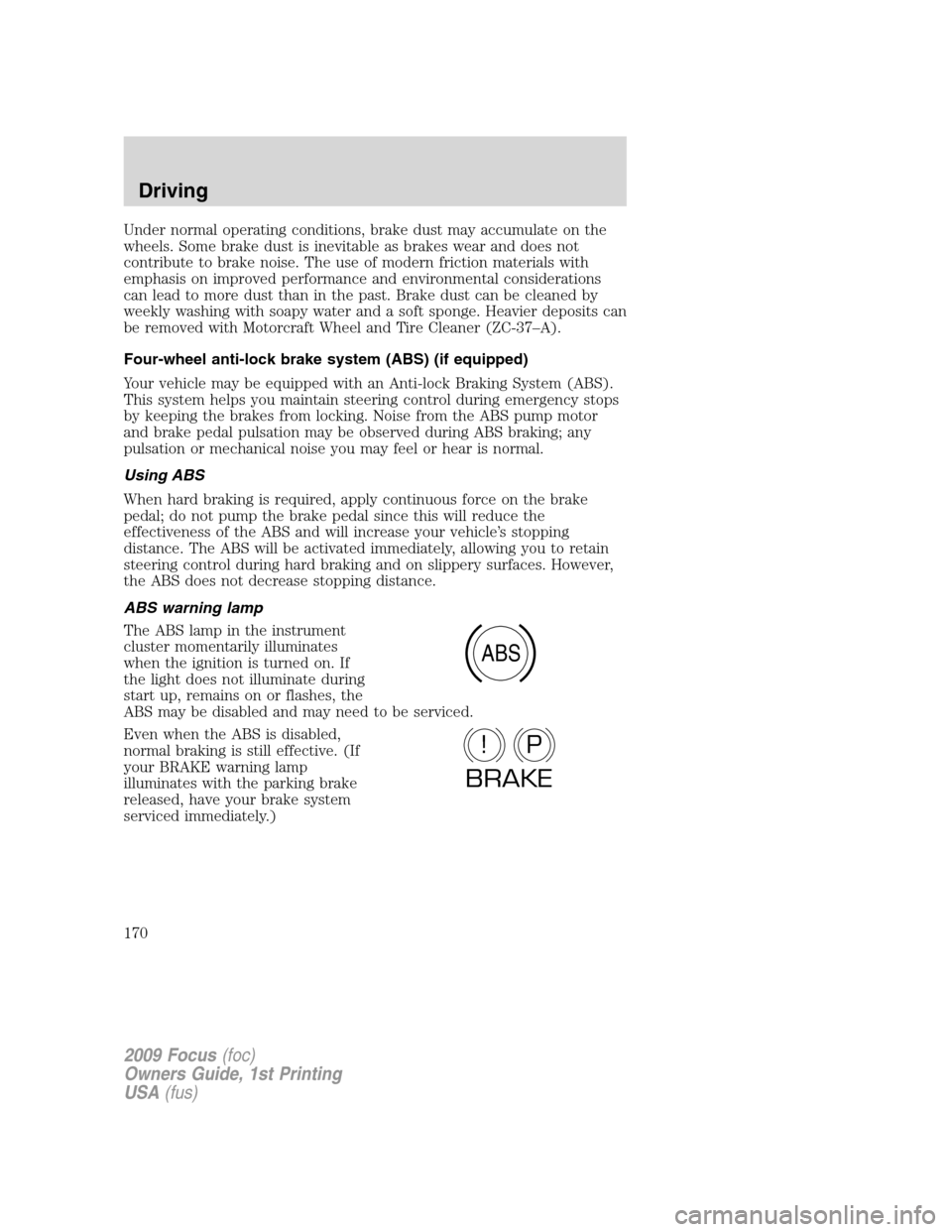 FORD FOCUS 2009 2.G Owners Manual Under normal operating conditions, brake dust may accumulate on the
wheels. Some brake dust is inevitable as brakes wear and does not
contribute to brake noise. The use of modern friction materials wi FORD FOCUS 2009 2.G Owners Manual Under normal operating conditions, brake dust may accumulate on the
wheels. Some brake dust is inevitable as brakes wear and does not
contribute to brake noise. The use of modern friction materials wi