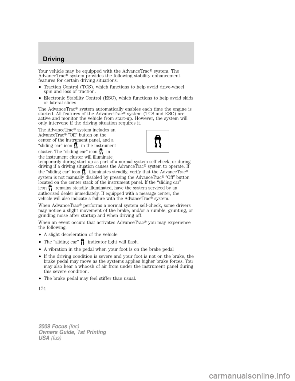 FORD FOCUS 2009 2.G Owners Manual Your vehicle may be equipped with the AdvanceTracsystem. The
AdvanceTracsystem provides the following stability enhancement
features for certain driving situations:
•Traction Control (TCS), which 