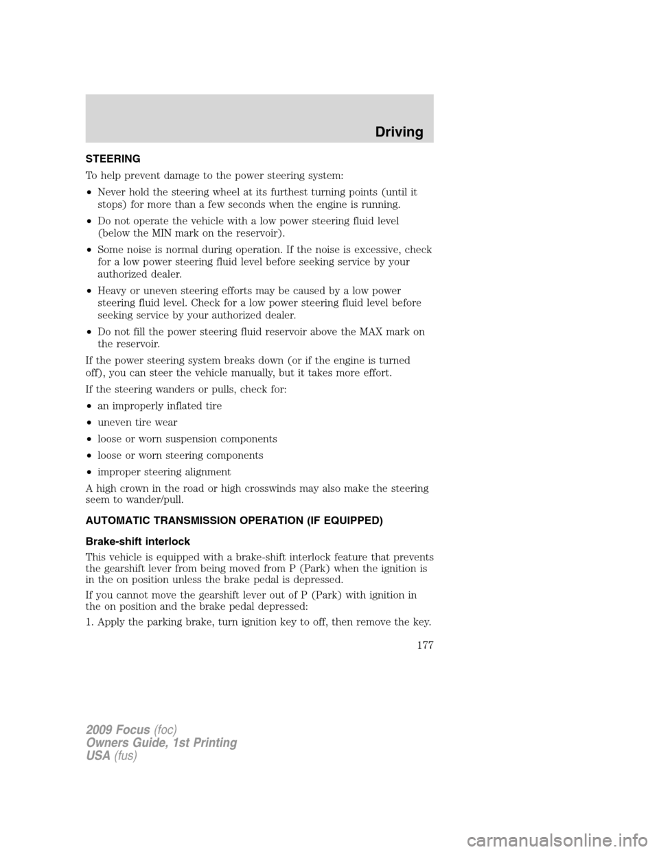 FORD FOCUS 2009 2.G Owners Manual STEERING
To help prevent damage to the power steering system:
•Never hold the steering wheel at its furthest turning points (until it
stops) for more than a few seconds when the engine is running.
