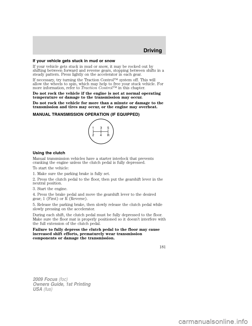 FORD FOCUS 2009 2.G Owners Manual If your vehicle gets stuck in mud or snow
If your vehicle gets stuck in mud or snow, it may be rocked out by
shifting between forward and reverse gears, stopping between shifts in a
steady pattern. Pr FORD FOCUS 2009 2.G Owners Manual If your vehicle gets stuck in mud or snow
If your vehicle gets stuck in mud or snow, it may be rocked out by
shifting between forward and reverse gears, stopping between shifts in a
steady pattern. Pr