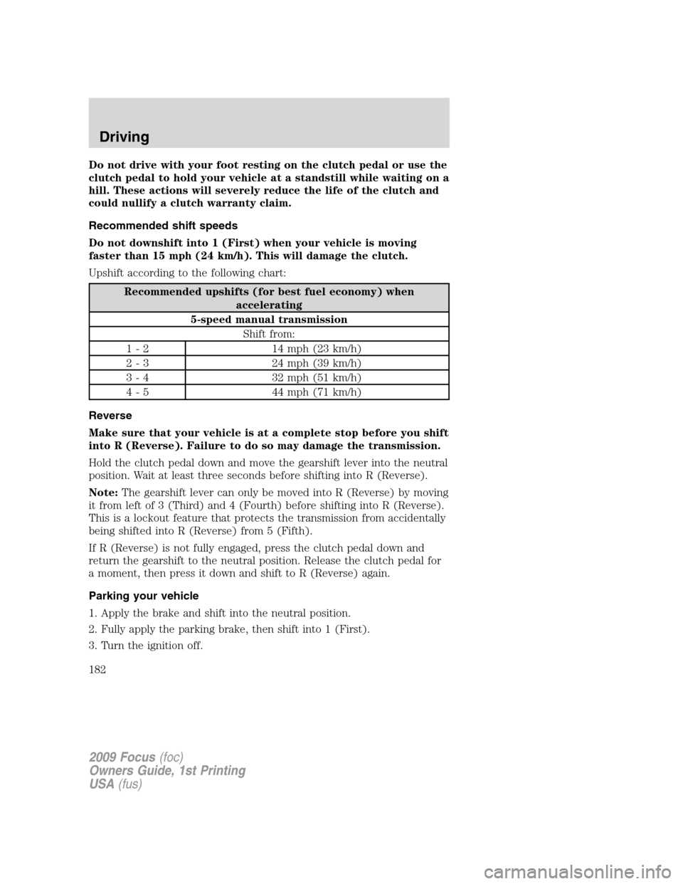 FORD FOCUS 2009 2.G Owners Manual Do not drive with your foot resting on the clutch pedal or use the
clutch pedal to hold your vehicle at a standstill while waiting on a
hill. These actions will severely reduce the life of the clutch FORD FOCUS 2009 2.G Owners Manual Do not drive with your foot resting on the clutch pedal or use the
clutch pedal to hold your vehicle at a standstill while waiting on a
hill. These actions will severely reduce the life of the clutch
