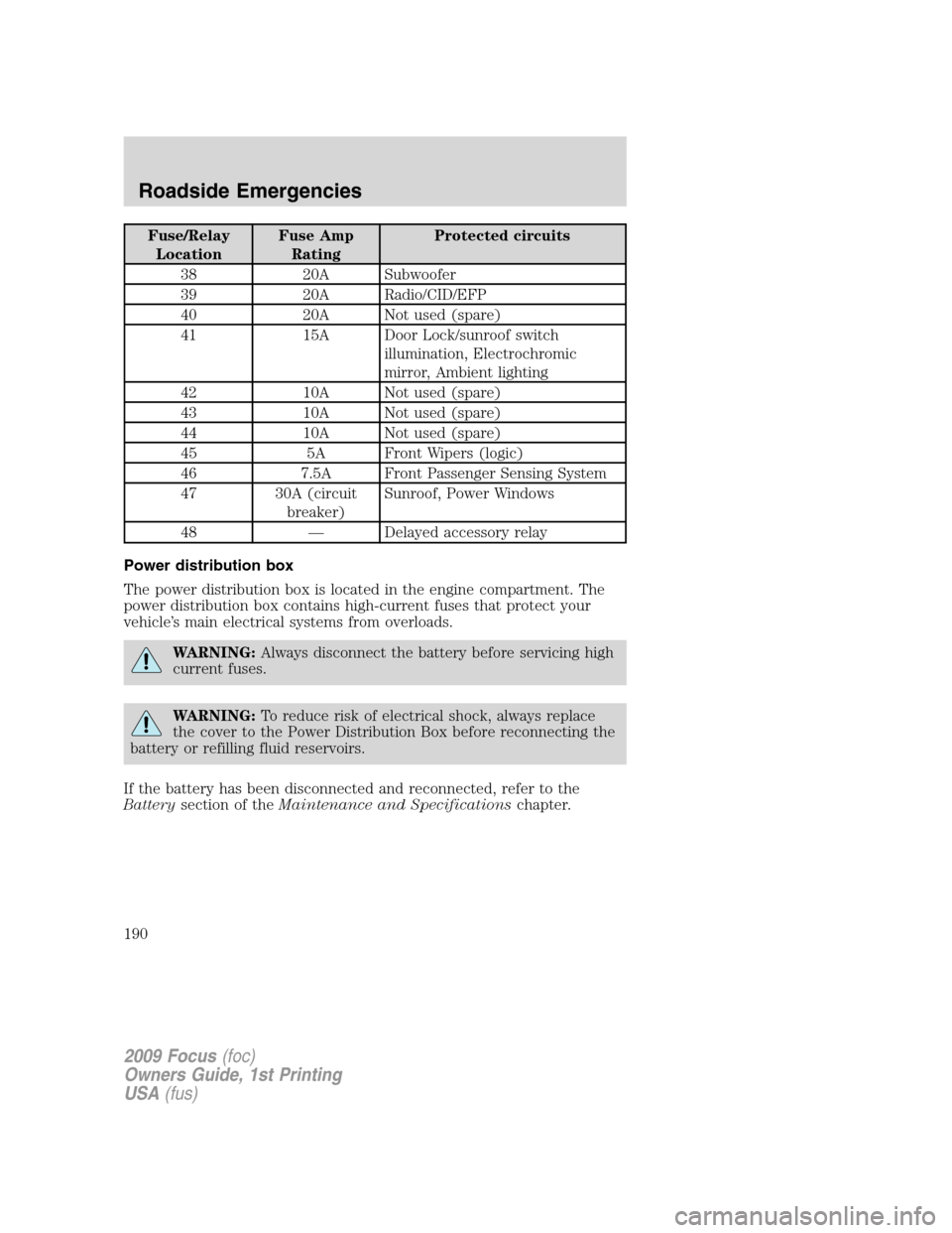 FORD FOCUS 2009 2.G Owners Manual Fuse/Relay
LocationFuse Amp
RatingProtected circuits
38 20A Subwoofer
39 20A Radio/CID/EFP
40 20A Not used (spare)
41 15A Door Lock/sunroof switch
illumination, Electrochromic
mirror, Ambient lighting