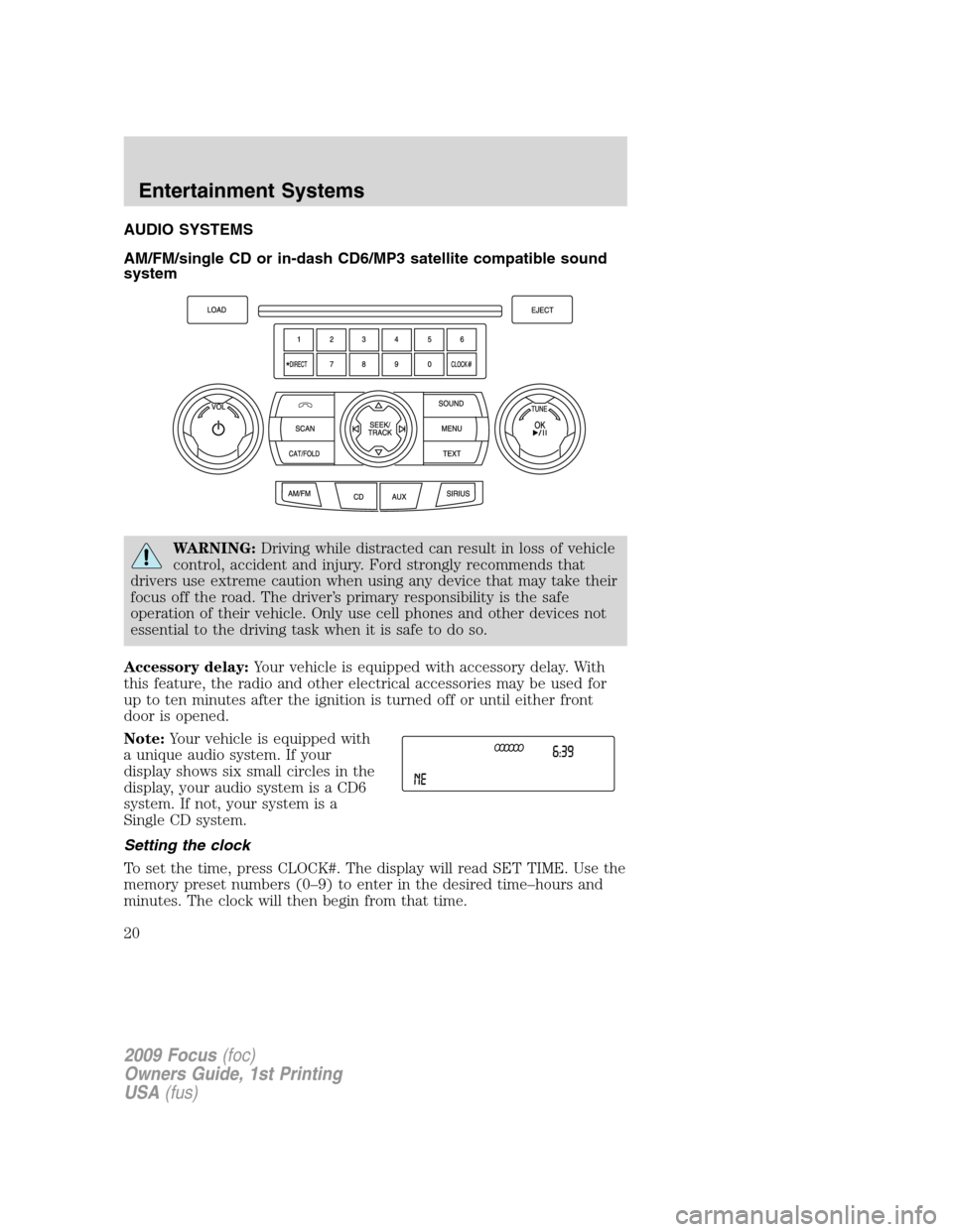 FORD FOCUS 2009 2.G User Guide AUDIO SYSTEMS
AM/FM/single CD or in-dash CD6/MP3 satellite compatible sound
system
WARNING:Driving while distracted can result in loss of vehicle
control, accident and injury. Ford strongly recommends FORD FOCUS 2009 2.G User Guide AUDIO SYSTEMS
AM/FM/single CD or in-dash CD6/MP3 satellite compatible sound
system
WARNING:Driving while distracted can result in loss of vehicle
control, accident and injury. Ford strongly recommends