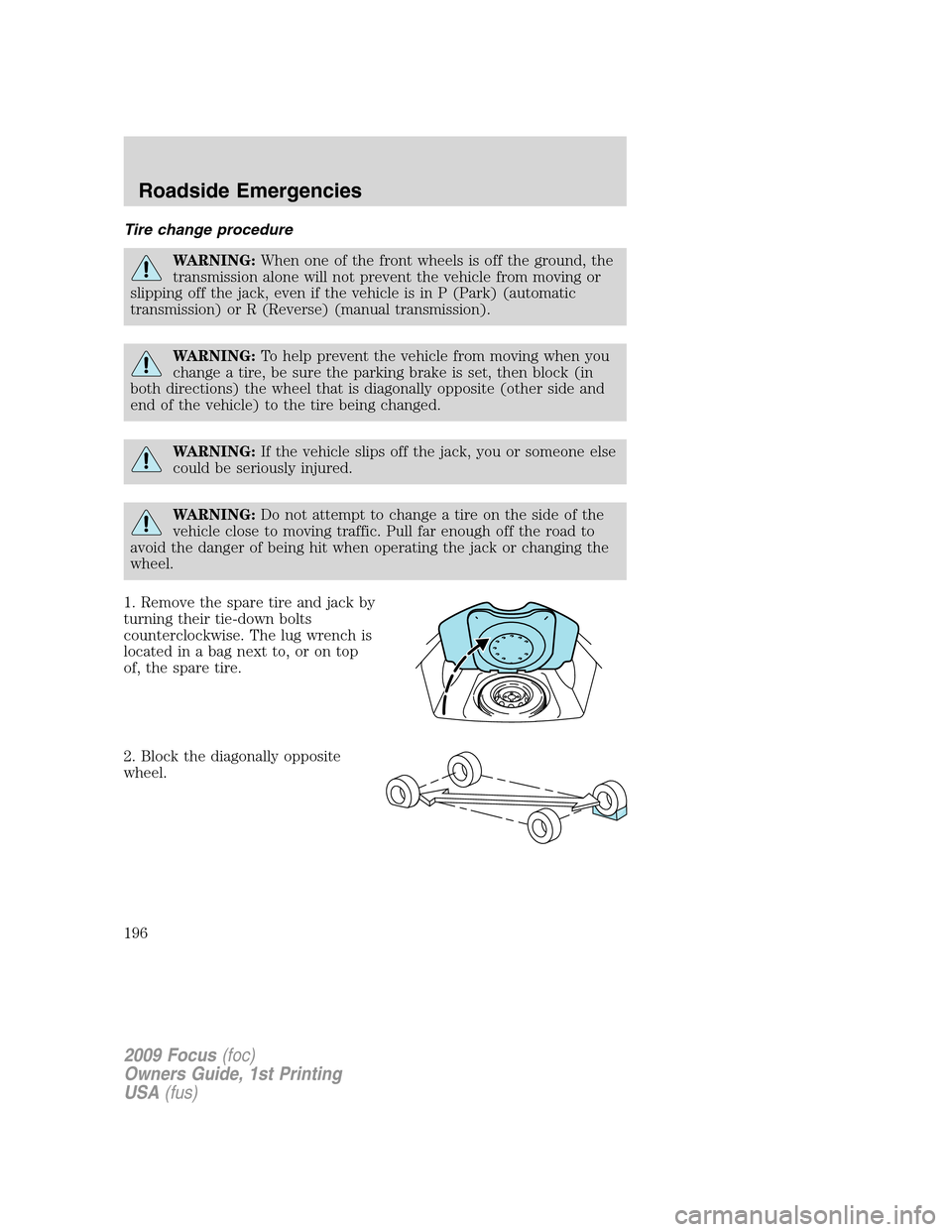 FORD FOCUS 2009 2.G Owners Manual Tire change procedure
WARNING:When one of the front wheels is off the ground, the
transmission alone will not prevent the vehicle from moving or
slipping off the jack, even if the vehicle is in P (Par FORD FOCUS 2009 2.G Owners Manual Tire change procedure
WARNING:When one of the front wheels is off the ground, the
transmission alone will not prevent the vehicle from moving or
slipping off the jack, even if the vehicle is in P (Par