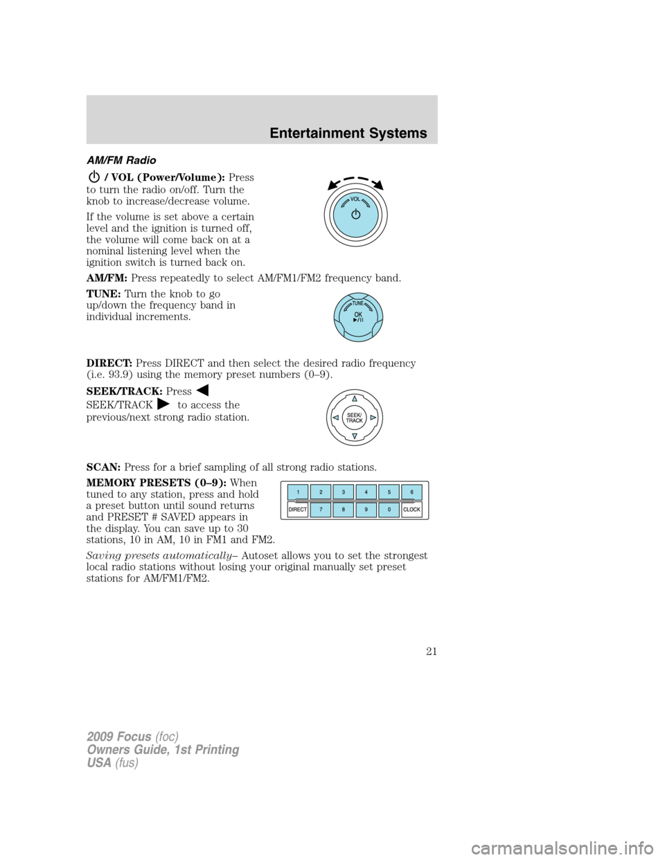 FORD FOCUS 2009 2.G Owners Manual AM/FM Radio
/ VOL (Power/Volume):Press
to turn the radio on/off. Turn the
knob to increase/decrease volume.
If the volume is set above a certain
level and the ignition is turned off,
the volume will c FORD FOCUS 2009 2.G Owners Manual AM/FM Radio
/ VOL (Power/Volume):Press
to turn the radio on/off. Turn the
knob to increase/decrease volume.
If the volume is set above a certain
level and the ignition is turned off,
the volume will c