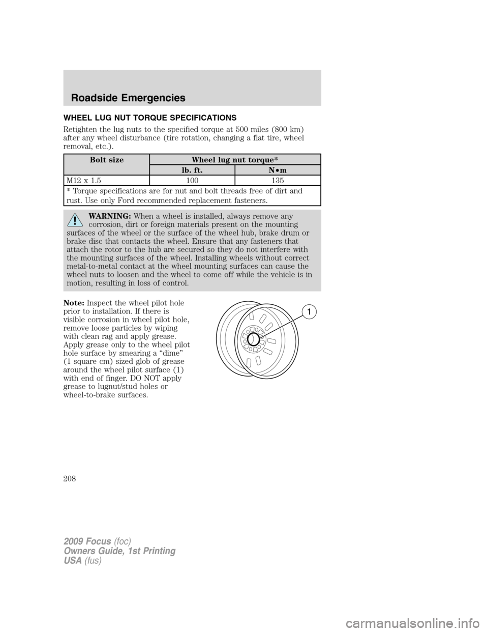 FORD FOCUS 2009 2.G Owners Manual WHEEL LUG NUT TORQUE SPECIFICATIONS
Retighten the lug nuts to the specified torque at 500 miles (800 km)
after any wheel disturbance (tire rotation, changing a flat tire, wheel
removal, etc.).
Bolt si FORD FOCUS 2009 2.G Owners Manual WHEEL LUG NUT TORQUE SPECIFICATIONS
Retighten the lug nuts to the specified torque at 500 miles (800 km)
after any wheel disturbance (tire rotation, changing a flat tire, wheel
removal, etc.).
Bolt si