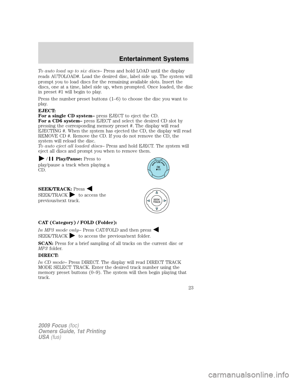 FORD FOCUS 2009 2.G Owners Manual To auto load up to six discs–Press and hold LOAD until the display
reads AUTOLOAD#. Load the desired disc, label side up. The system will
prompt you to load discs for the remaining available slots. FORD FOCUS 2009 2.G Owners Manual To auto load up to six discs–Press and hold LOAD until the display
reads AUTOLOAD#. Load the desired disc, label side up. The system will
prompt you to load discs for the remaining available slots.