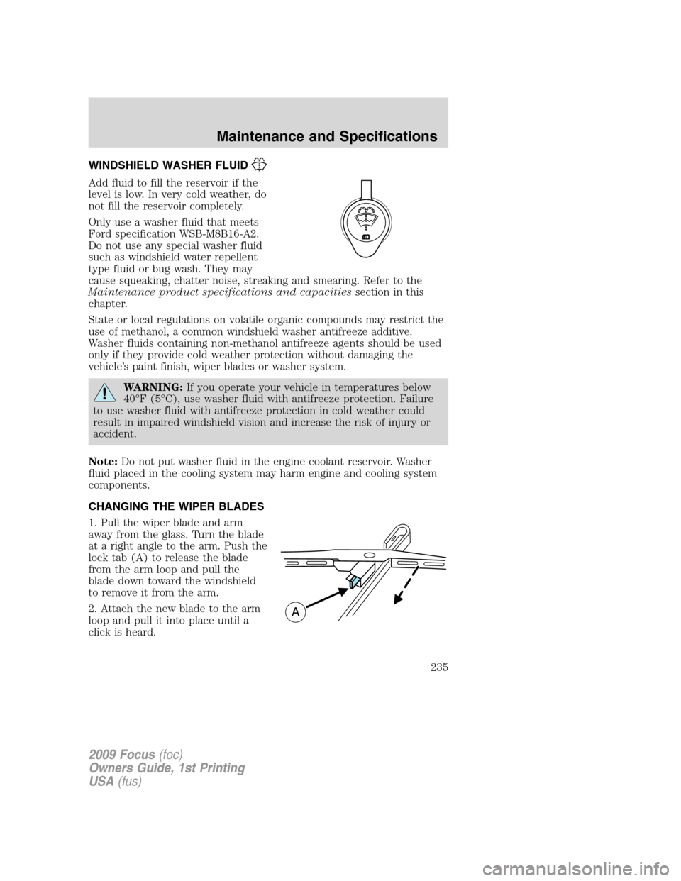 FORD FOCUS 2009 2.G Owners Manual WINDSHIELD WASHER FLUID
Add fluid to fill the reservoir if the
level is low. In very cold weather, do
not fill the reservoir completely.
Only use a washer fluid that meets
Ford specification WSB-M8B16 FORD FOCUS 2009 2.G Owners Manual WINDSHIELD WASHER FLUID
Add fluid to fill the reservoir if the
level is low. In very cold weather, do
not fill the reservoir completely.
Only use a washer fluid that meets
Ford specification WSB-M8B16