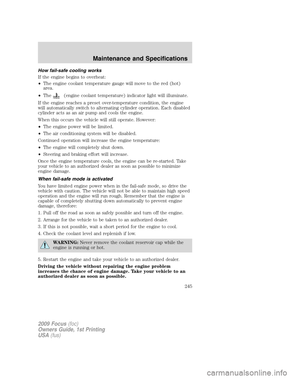 FORD FOCUS 2009 2.G Owners Manual How fail-safe cooling works
If the engine begins to overheat:
•The engine coolant temperature gauge will move to the red (hot)
area.
•The
(engine coolant temperature) indicator light will illumina FORD FOCUS 2009 2.G Owners Manual How fail-safe cooling works
If the engine begins to overheat:
•The engine coolant temperature gauge will move to the red (hot)
area.
•The
(engine coolant temperature) indicator light will illumina