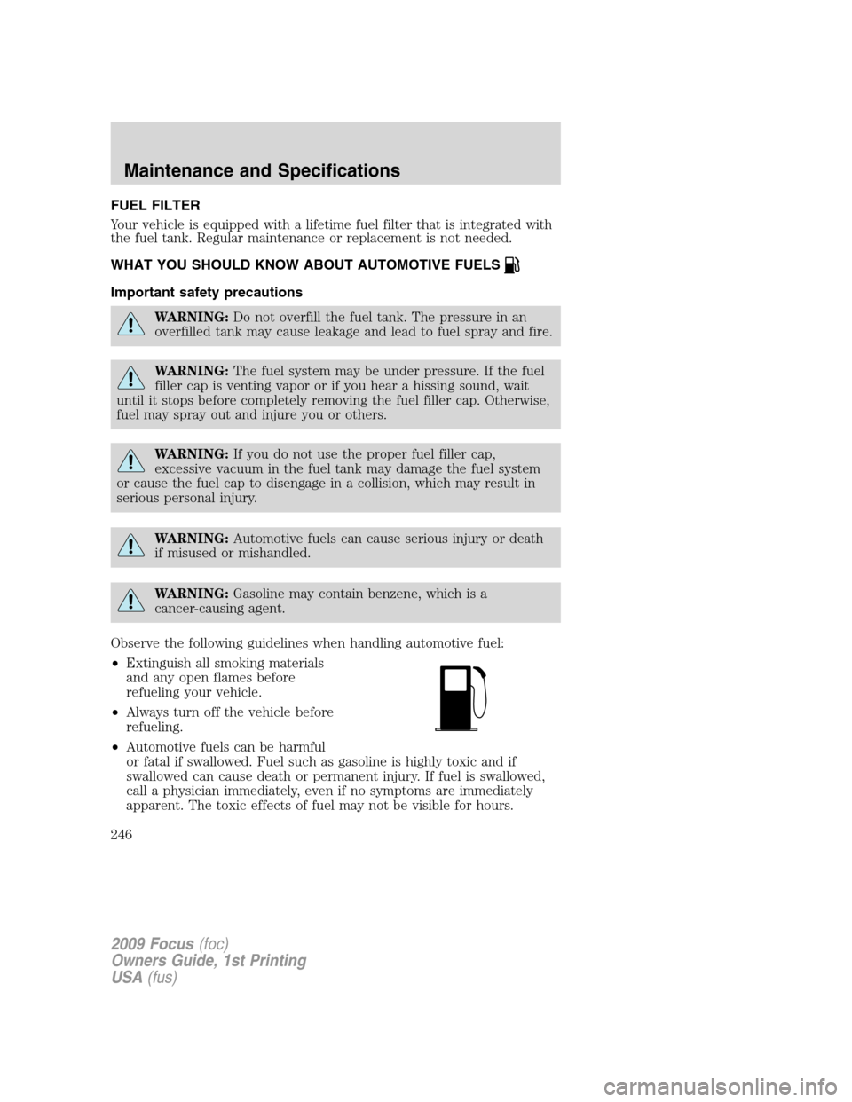 FORD FOCUS 2009 2.G Owners Guide FUEL FILTER
Your vehicle is equipped with a lifetime fuel filter that is integrated with
the fuel tank. Regular maintenance or replacement is not needed.
WHAT YOU SHOULD KNOW ABOUT AUTOMOTIVE FUELS
Im