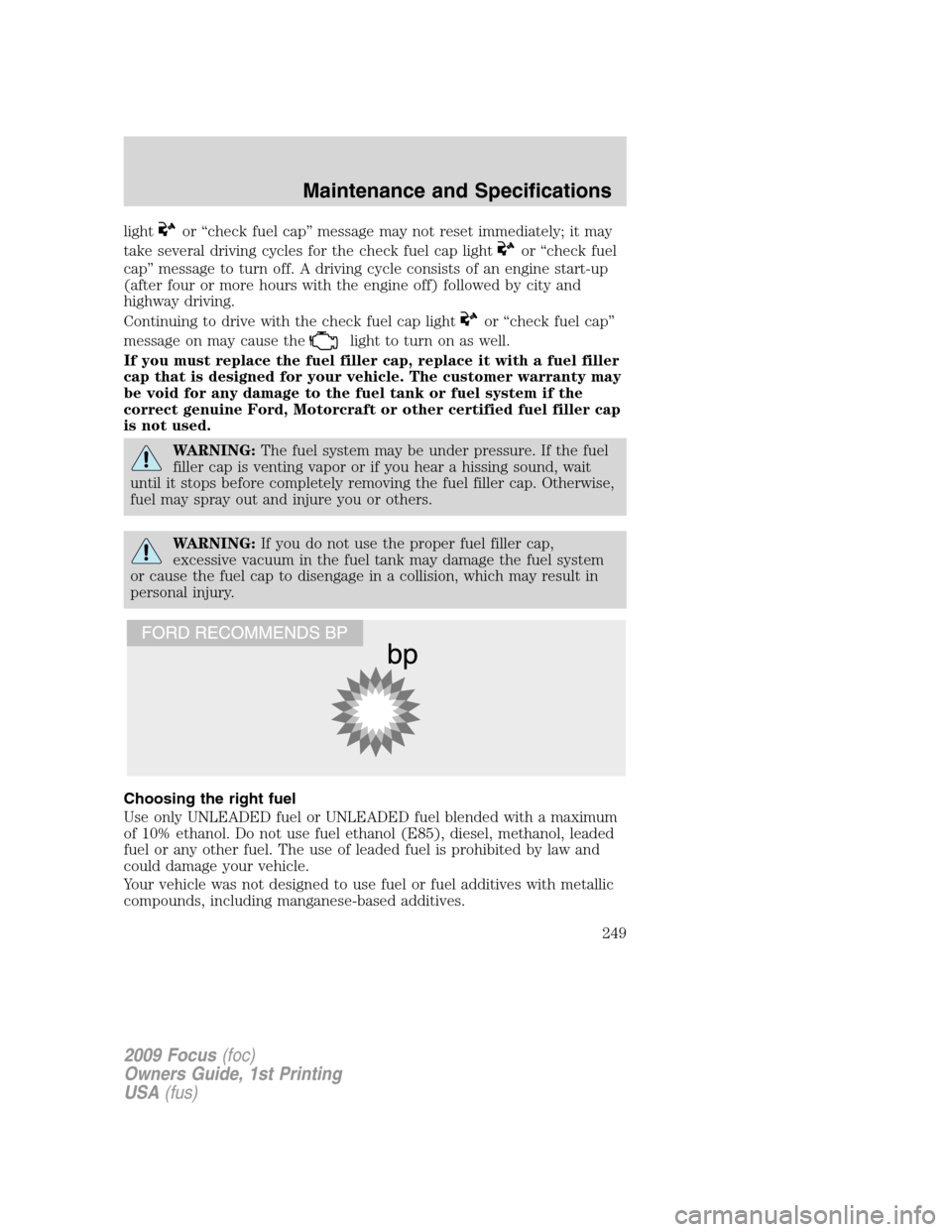 FORD FOCUS 2009 2.G Owners Guide lightor “check fuel cap” message may not reset immediately; it may
take several driving cycles for the check fuel cap light
or “check fuel
cap” message to turn off. A driving cycle consists of