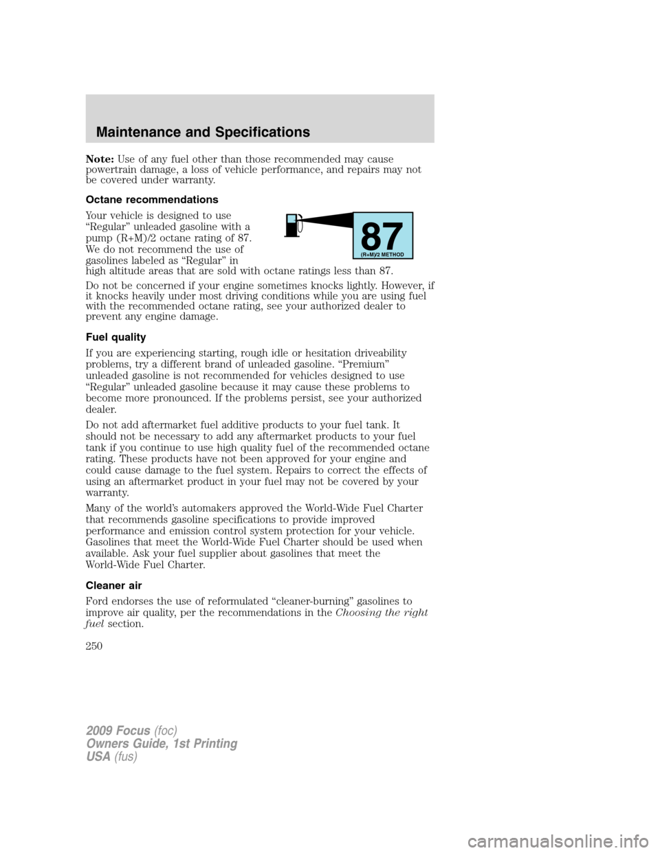 FORD FOCUS 2009 2.G Owners Guide Note:Use of any fuel other than those recommended may cause
powertrain damage, a loss of vehicle performance, and repairs may not
be covered under warranty.
Octane recommendations
Your vehicle is desi