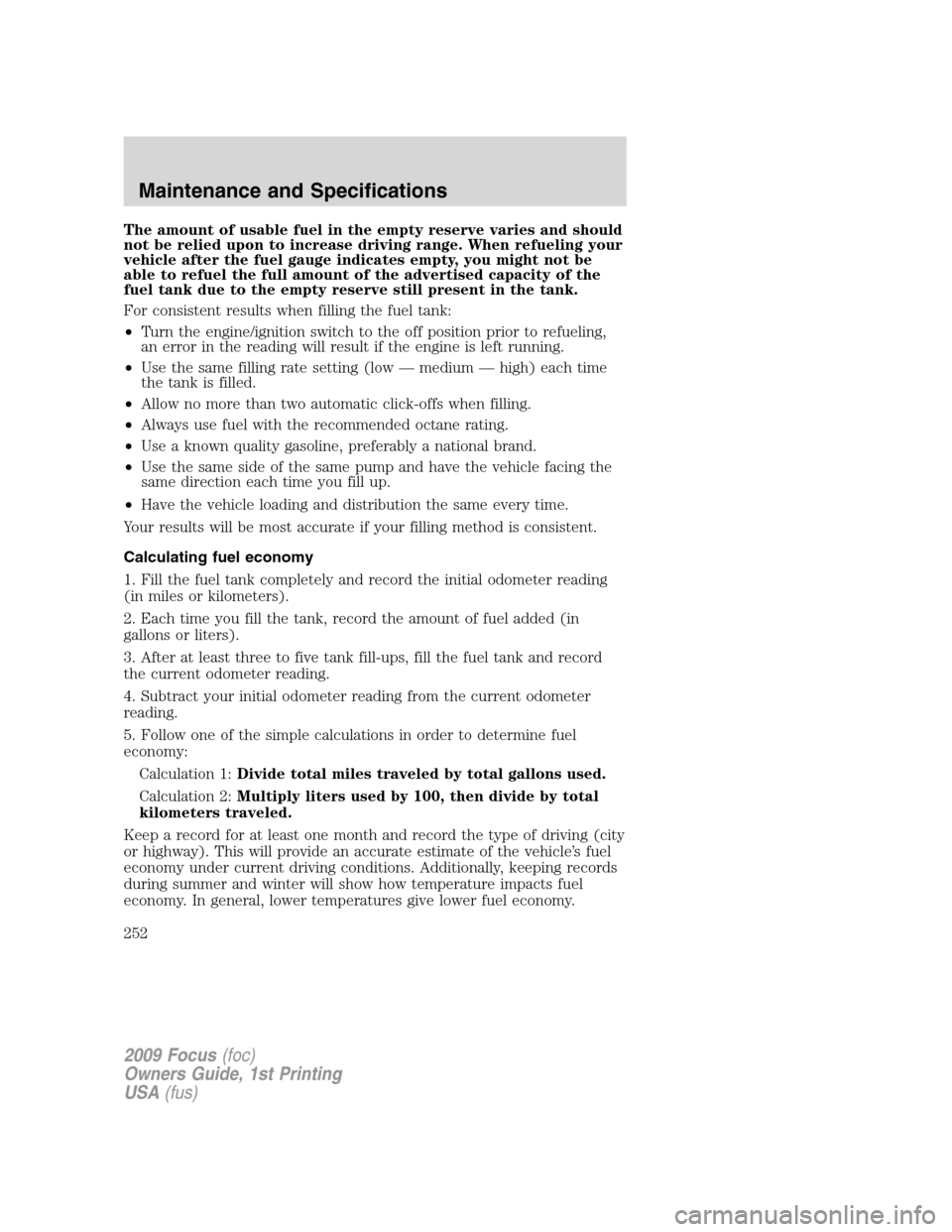 FORD FOCUS 2009 2.G Owners Manual The amount of usable fuel in the empty reserve varies and should
not be relied upon to increase driving range. When refueling your
vehicle after the fuel gauge indicates empty, you might not be
able t FORD FOCUS 2009 2.G Owners Manual The amount of usable fuel in the empty reserve varies and should
not be relied upon to increase driving range. When refueling your
vehicle after the fuel gauge indicates empty, you might not be
able t