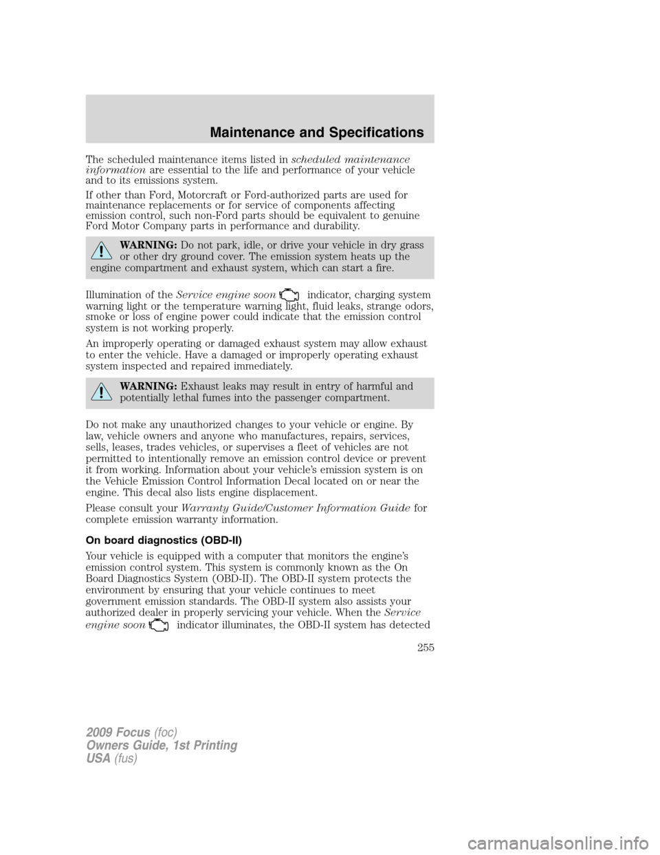 FORD FOCUS 2009 2.G Owners Manual The scheduled maintenance items listed inscheduled maintenance
informationare essential to the life and performance of your vehicle
and to its emissions system.
If other than Ford, Motorcraft or Ford- FORD FOCUS 2009 2.G Owners Manual The scheduled maintenance items listed inscheduled maintenance
informationare essential to the life and performance of your vehicle
and to its emissions system.
If other than Ford, Motorcraft or Ford-