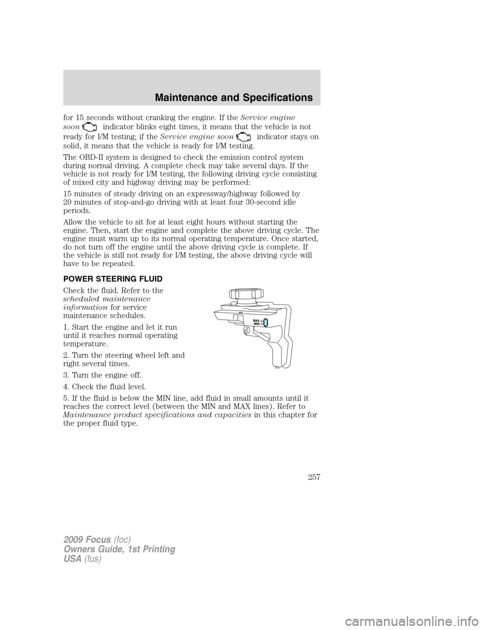 FORD FOCUS 2009 2.G Owners Manual for 15 seconds without cranking the engine. If theService engine
soon
indicator blinks eight times, it means that the vehicle is not
ready for I/M testing; if theService engine soon
indicator stays on FORD FOCUS 2009 2.G Owners Manual for 15 seconds without cranking the engine. If theService engine
soon
indicator blinks eight times, it means that the vehicle is not
ready for I/M testing; if theService engine soon
indicator stays on