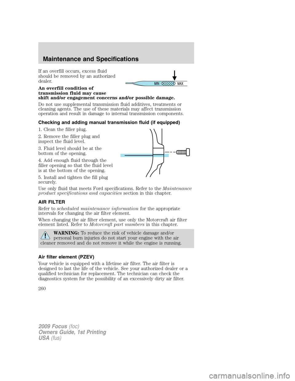 FORD FOCUS 2009 2.G Owners Manual If an overfill occurs, excess fluid
should be removed by an authorized
dealer.
An overfill condition of
transmission fluid may cause
shift and/or engagement concerns and/or possible damage.
Do not use FORD FOCUS 2009 2.G Owners Manual If an overfill occurs, excess fluid
should be removed by an authorized
dealer.
An overfill condition of
transmission fluid may cause
shift and/or engagement concerns and/or possible damage.
Do not use