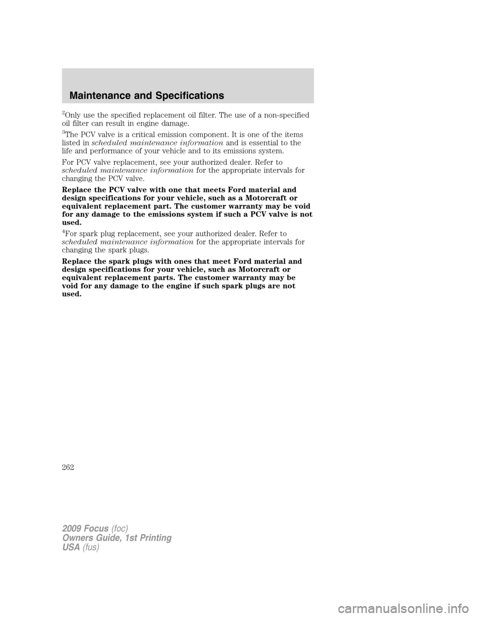 FORD FOCUS 2009 2.G Owners Manual 2Only use the specified replacement oil filter. The use of a non-specified
oil filter can result in engine damage.
3The PCV valve is a critical emission component. It is one of the items
listed insche FORD FOCUS 2009 2.G Owners Manual 2Only use the specified replacement oil filter. The use of a non-specified
oil filter can result in engine damage.
3The PCV valve is a critical emission component. It is one of the items
listed insche