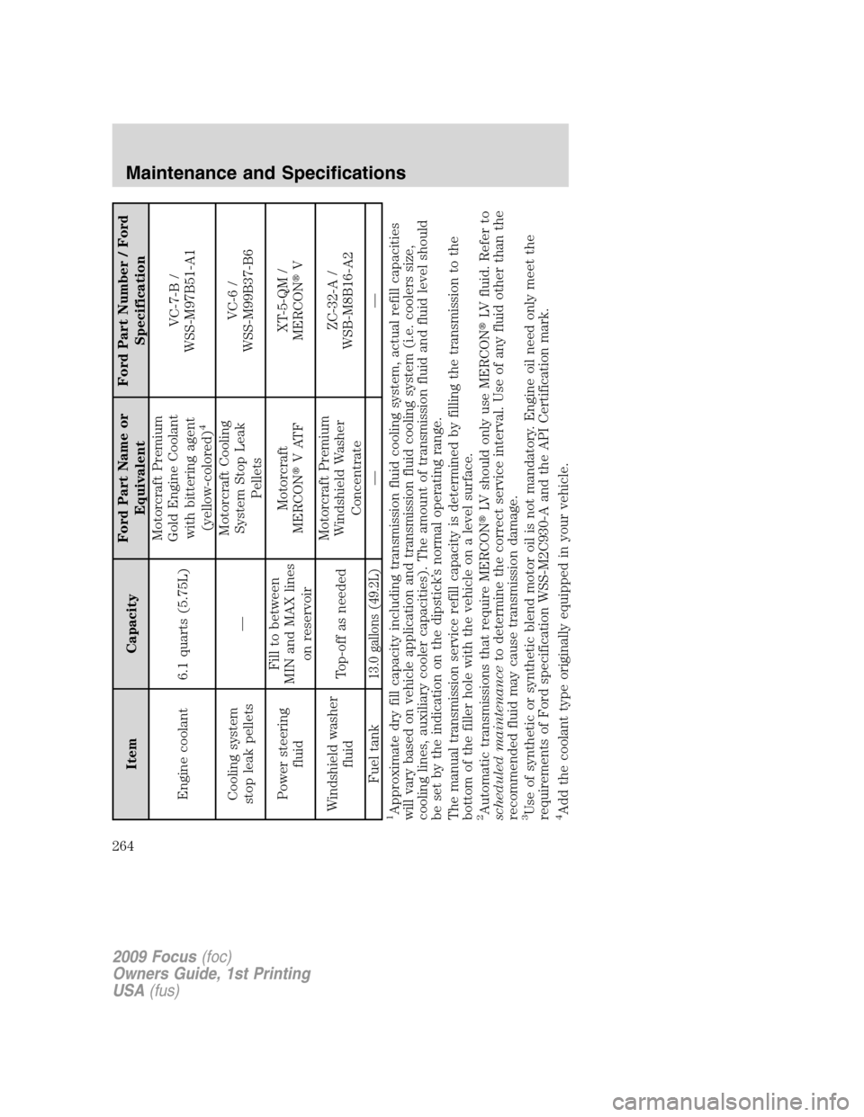 FORD FOCUS 2009 2.G Owners Manual Item CapacityFord Part Name or
EquivalentFord Part Number / Ford
Specification
Engine coolant 6.1 quarts (5.75L)Motorcraft Premium
Gold Engine Coolant
with bittering agent
(yellow-colored)
4
VC-7-B /

