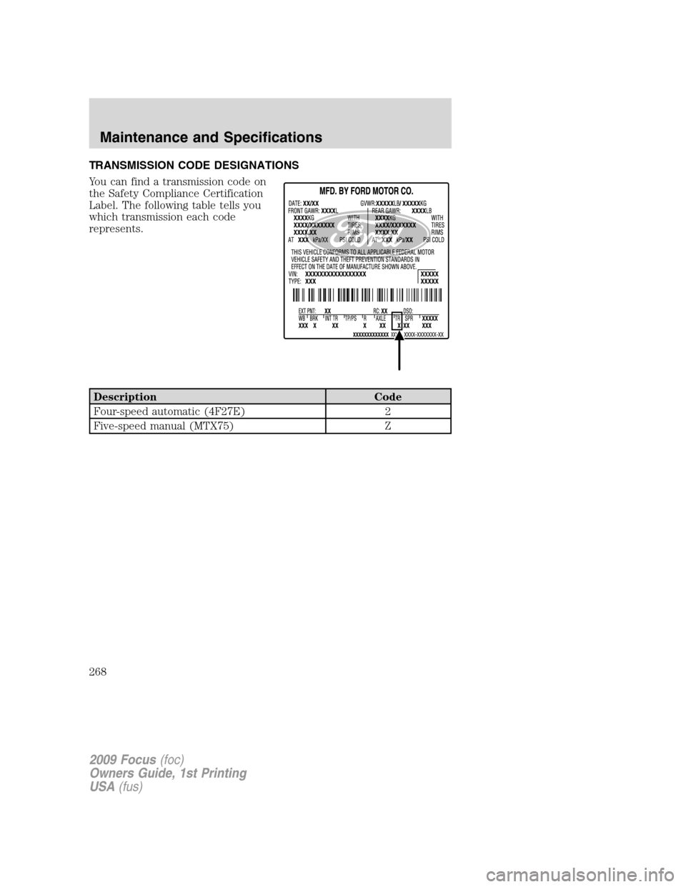 FORD FOCUS 2009 2.G Owners Manual TRANSMISSION CODE DESIGNATIONS
You can find a transmission code on
the Safety Compliance Certification
Label. The following table tells you
which transmission each code
represents.
Description Code
Fo FORD FOCUS 2009 2.G Owners Manual TRANSMISSION CODE DESIGNATIONS
You can find a transmission code on
the Safety Compliance Certification
Label. The following table tells you
which transmission each code
represents.
Description Code
Fo