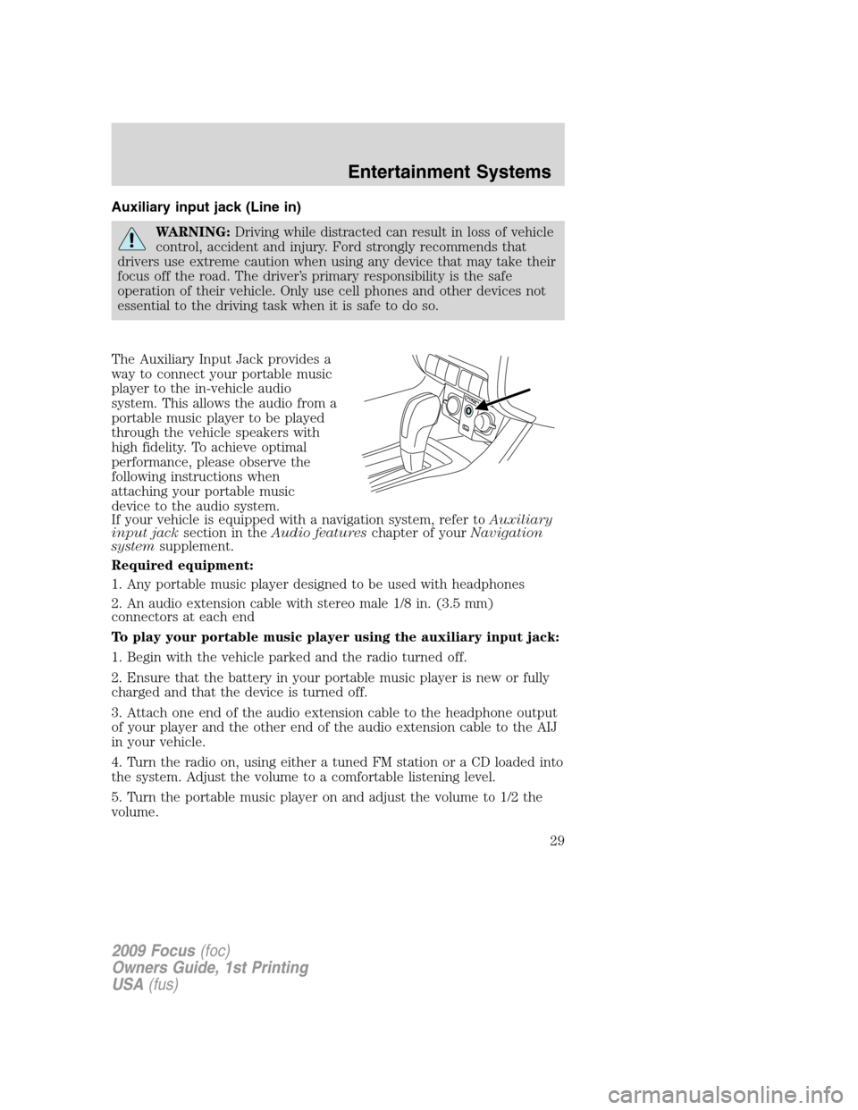 FORD FOCUS 2009 2.G Owners Manual Auxiliary input jack (Line in)
WARNING:Driving while distracted can result in loss of vehicle
control, accident and injury. Ford strongly recommends that
drivers use extreme caution when using any dev FORD FOCUS 2009 2.G Owners Manual Auxiliary input jack (Line in)
WARNING:Driving while distracted can result in loss of vehicle
control, accident and injury. Ford strongly recommends that
drivers use extreme caution when using any dev