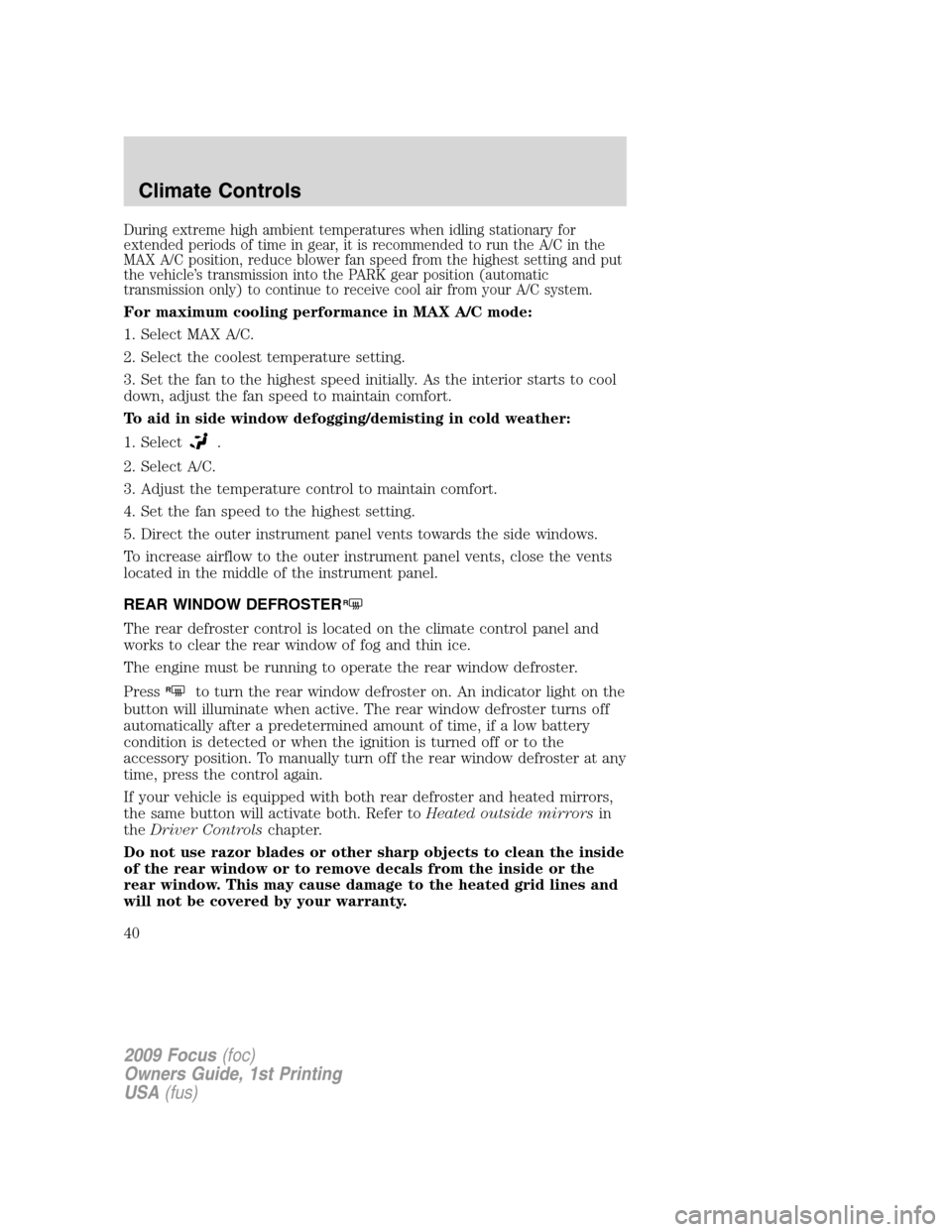FORD FOCUS 2009 2.G Owners Guide During extreme high ambient temperatures when idling stationary for
extended periods of time in gear, it is recommended to run the A/C in the
MAX A/C position, reduce blower fan speed from the highest FORD FOCUS 2009 2.G Owners Guide During extreme high ambient temperatures when idling stationary for
extended periods of time in gear, it is recommended to run the A/C in the
MAX A/C position, reduce blower fan speed from the highest