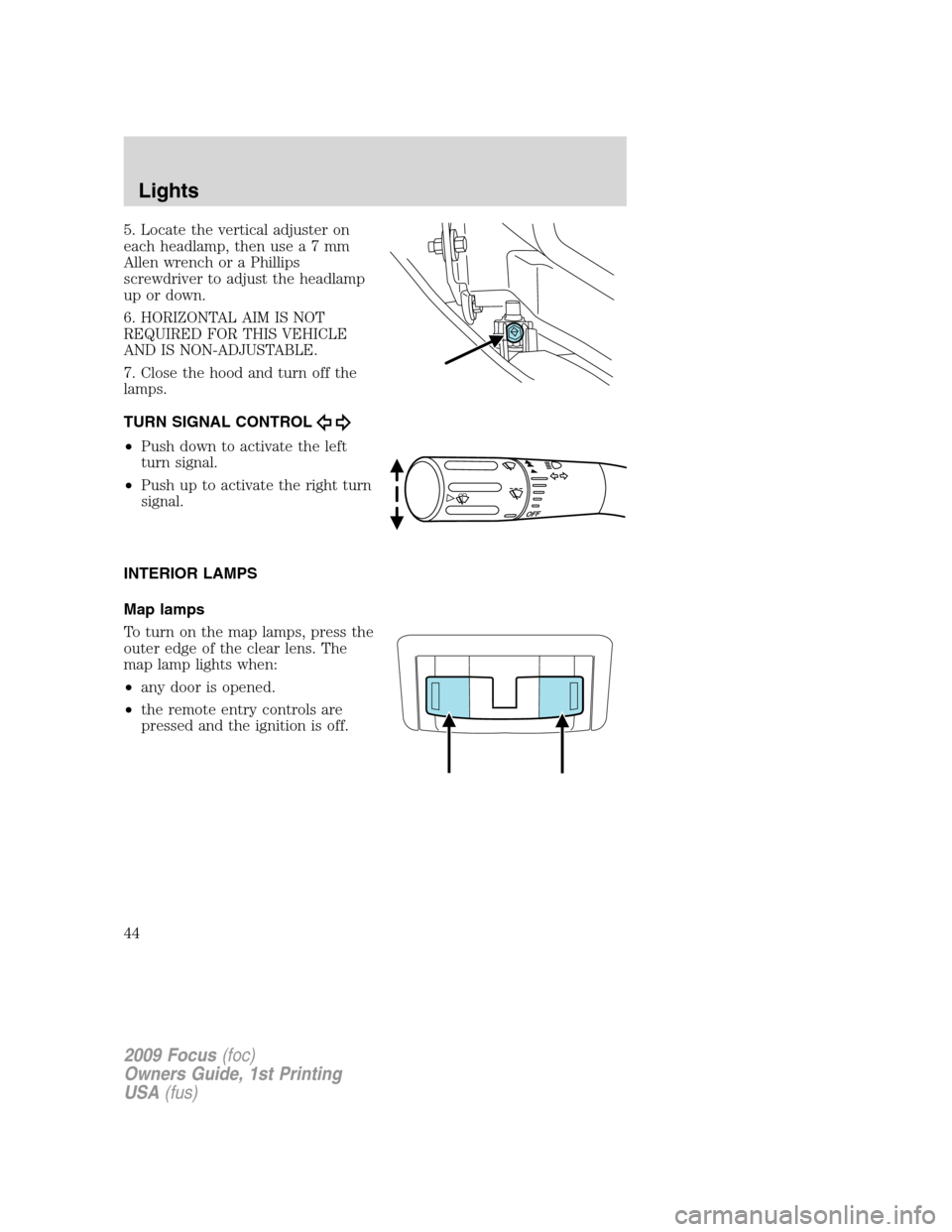 FORD FOCUS 2009 2.G Service Manual 5. Locate the vertical adjuster on
each headlamp, then usea7mm
Allen wrench or a Phillips
screwdriver to adjust the headlamp
up or down.
6. HORIZONTAL AIM IS NOT
REQUIRED FOR THIS VEHICLE
AND IS NON-A