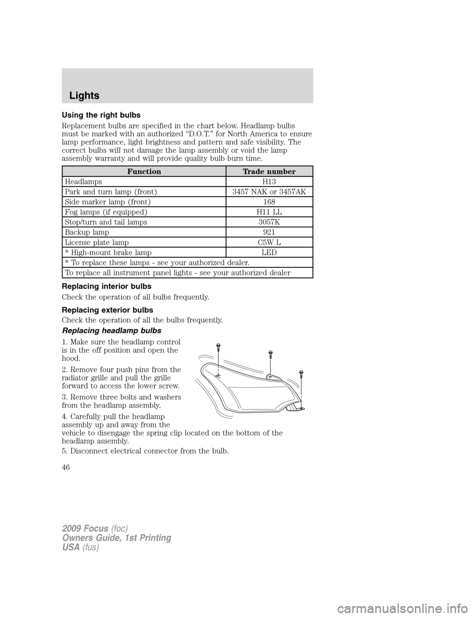 FORD FOCUS 2009 2.G Service Manual Using the right bulbs
Replacement bulbs are specified in the chart below. Headlamp bulbs
must be marked with an authorized “D.O.T.” for North America to ensure
lamp performance, light brightness a FORD FOCUS 2009 2.G Service Manual Using the right bulbs
Replacement bulbs are specified in the chart below. Headlamp bulbs
must be marked with an authorized “D.O.T.” for North America to ensure
lamp performance, light brightness a