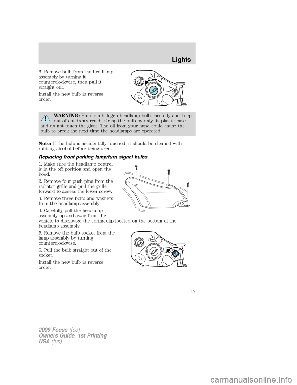 FORD FOCUS 2009 2.G Service Manual 6. Remove bulb from the headlamp
assembly by turning it
counterclockwise, then pull it
straight out.
Install the new bulb in reverse
order.
WARNING:Handle a halogen headlamp bulb carefully and keep
ou FORD FOCUS 2009 2.G Service Manual 6. Remove bulb from the headlamp
assembly by turning it
counterclockwise, then pull it
straight out.
Install the new bulb in reverse
order.
WARNING:Handle a halogen headlamp bulb carefully and keep
ou