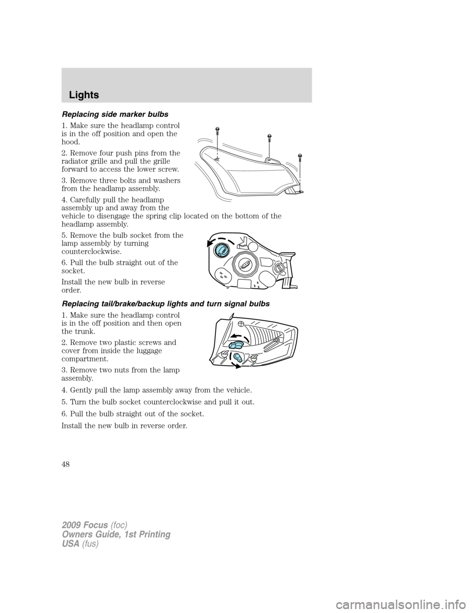 FORD FOCUS 2009 2.G Service Manual Replacing side marker bulbs
1. Make sure the headlamp control
is in the off position and open the
hood.
2. Remove four push pins from the
radiator grille and pull the grille
forward to access the lowe