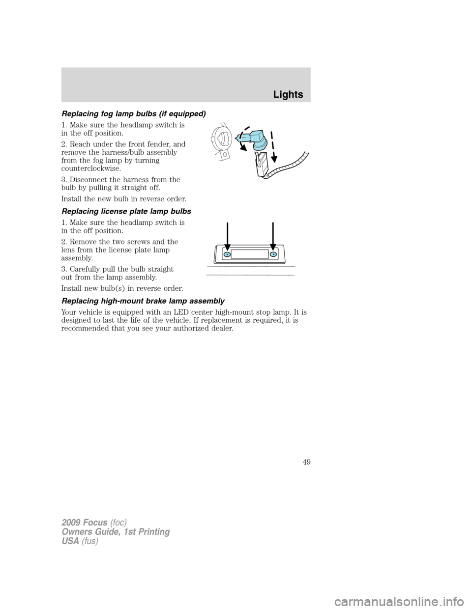 FORD FOCUS 2009 2.G Service Manual Replacing fog lamp bulbs (if equipped)
1. Make sure the headlamp switch is
in the off position.
2. Reach under the front fender, and
remove the harness/bulb assembly
from the fog lamp by turning
count