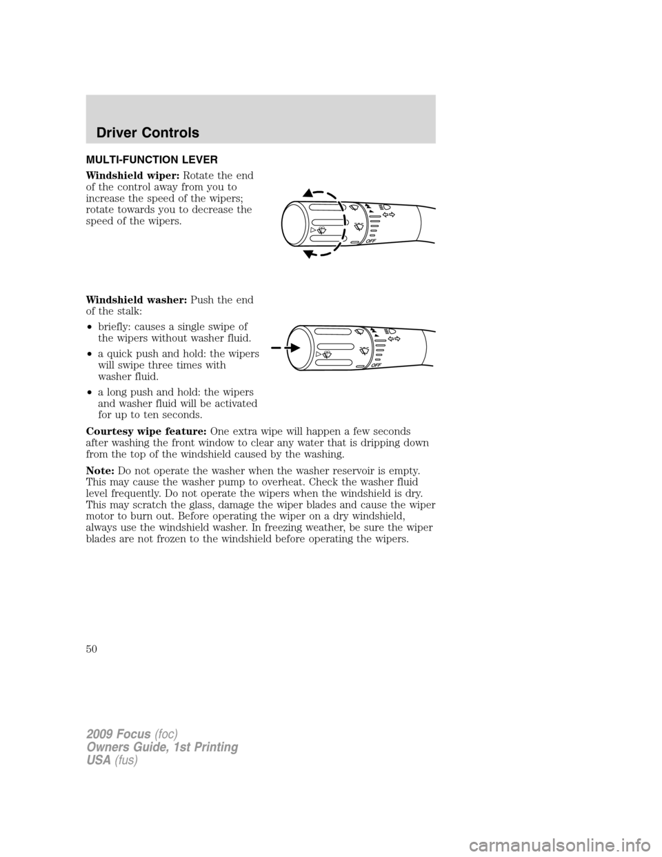 FORD FOCUS 2009 2.G Service Manual MULTI-FUNCTION LEVER
Windshield wiper:Rotate the end
of the control away from you to
increase the speed of the wipers;
rotate towards you to decrease the
speed of the wipers.
Windshield washer:Push th