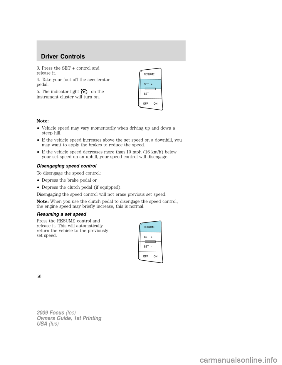 FORD FOCUS 2009 2.G Owners Manual 3. Press the SET + control and
release it.
4. Take your foot off the accelerator
pedal.
5. The indicator light
on the
instrument cluster will turn on.
Note:
•Vehicle speed may vary momentarily when 