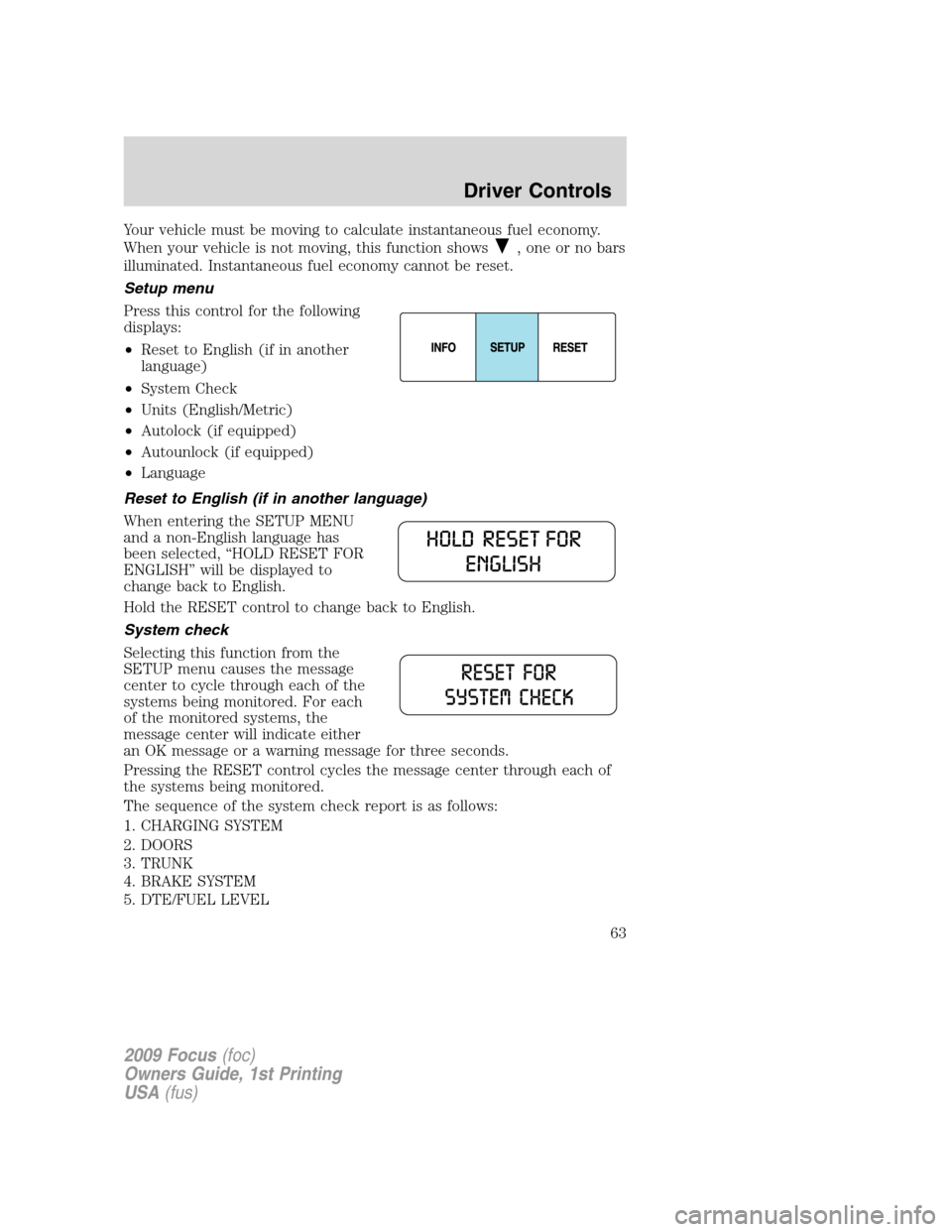 FORD FOCUS 2009 2.G Repair Manual Your vehicle must be moving to calculate instantaneous fuel economy.
When your vehicle is not moving, this function shows
, one or no bars
illuminated. Instantaneous fuel economy cannot be reset.
Setu FORD FOCUS 2009 2.G Repair Manual Your vehicle must be moving to calculate instantaneous fuel economy.
When your vehicle is not moving, this function shows
, one or no bars
illuminated. Instantaneous fuel economy cannot be reset.
Setu