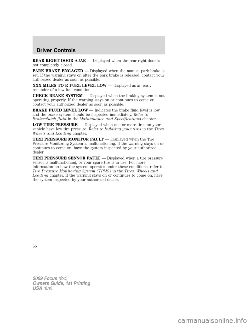 FORD FOCUS 2009 2.G Repair Manual REAR RIGHT DOOR AJAR— Displayed when the rear right door is
not completely closed.
PARK BRAKE ENGAGED— Displayed when the manual park brake is
set. If the warning stays on after the park brake is FORD FOCUS 2009 2.G Repair Manual REAR RIGHT DOOR AJAR— Displayed when the rear right door is
not completely closed.
PARK BRAKE ENGAGED— Displayed when the manual park brake is
set. If the warning stays on after the park brake is