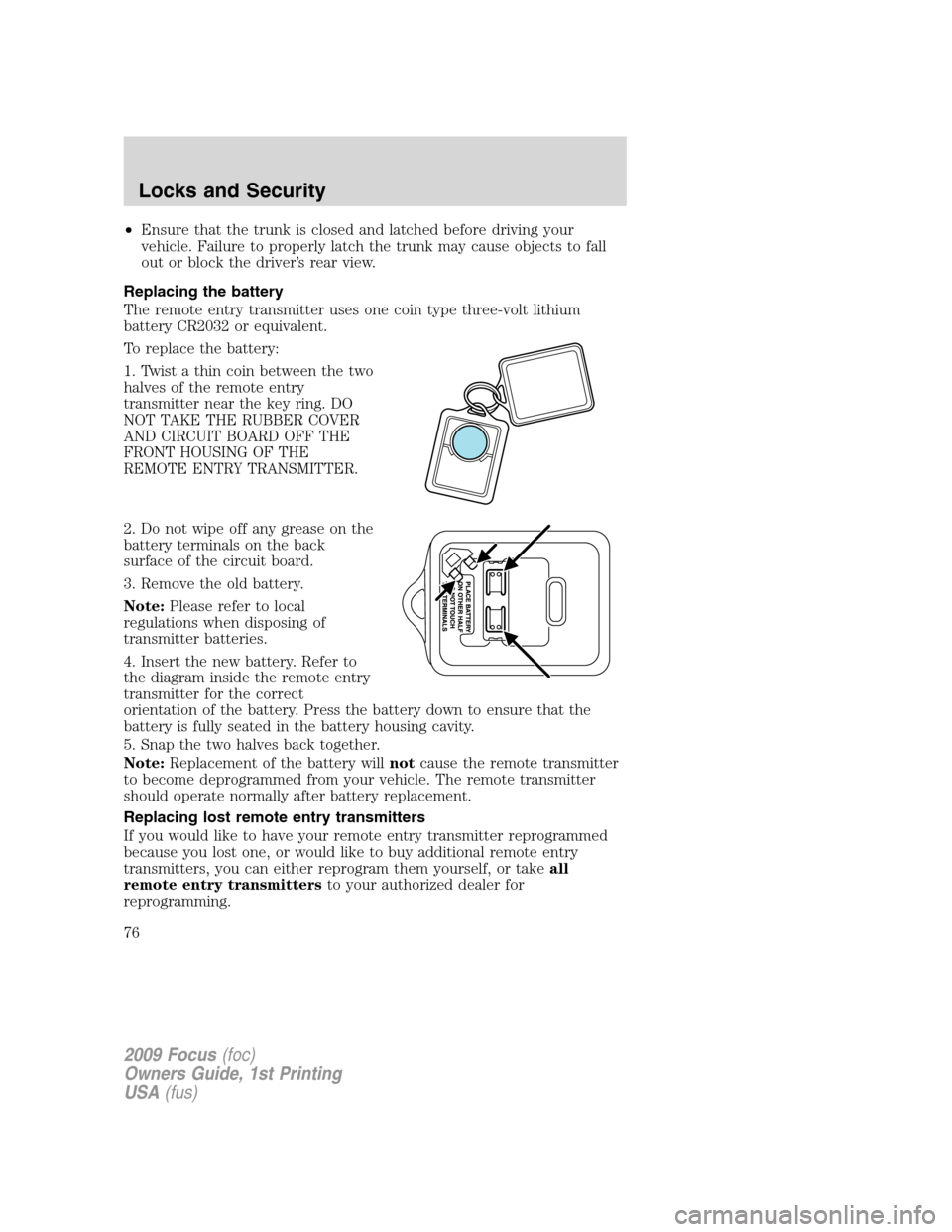 FORD FOCUS 2009 2.G Owners Manual •Ensure that the trunk is closed and latched before driving your
vehicle. Failure to properly latch the trunk may cause objects to fall
out or block the driver’s rear view.
Replacing the battery
T