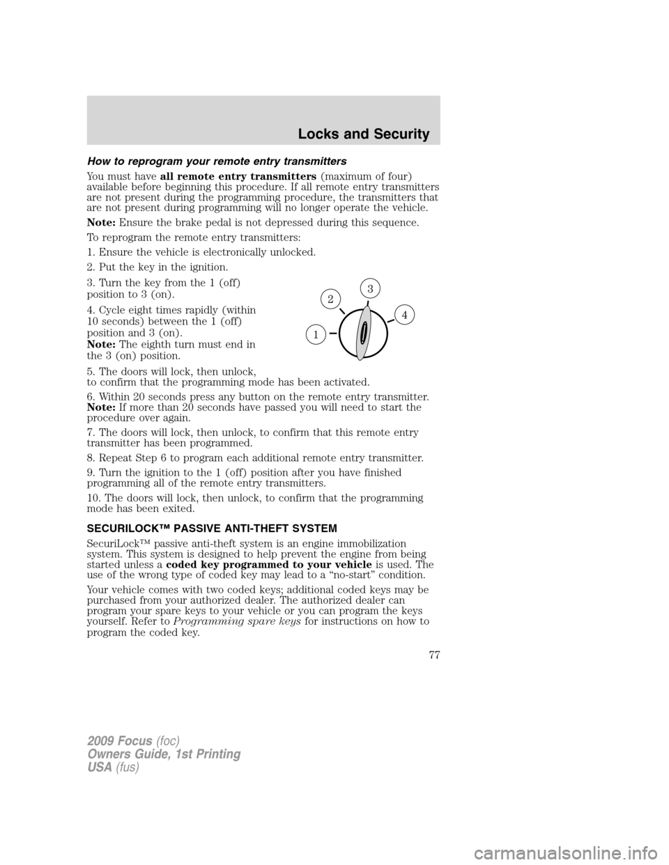 FORD FOCUS 2009 2.G Manual PDF How to reprogram your remote entry transmitters
You must haveall remote entry transmitters(maximum of four)
available before beginning this procedure. If all remote entry transmitters
are not present FORD FOCUS 2009 2.G Manual PDF How to reprogram your remote entry transmitters
You must haveall remote entry transmitters(maximum of four)
available before beginning this procedure. If all remote entry transmitters
are not present