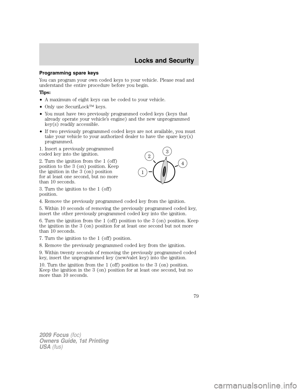 FORD FOCUS 2009 2.G Manual PDF Programming spare keys
You can program your own coded keys to your vehicle. Please read and
understand the entire procedure before you begin.
Tips:
•A maximum of eight keys can be coded to your vehi FORD FOCUS 2009 2.G Manual PDF Programming spare keys
You can program your own coded keys to your vehicle. Please read and
understand the entire procedure before you begin.
Tips:
•A maximum of eight keys can be coded to your vehi