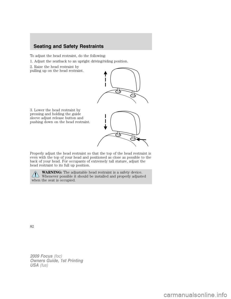 FORD FOCUS 2009 2.G Manual Online To adjust the head restraint, do the following:
1. Adjust the seatback to an upright driving/riding position.
2. Raise the head restraint by
pulling up on the head restraint.
3. Lower the head restrai